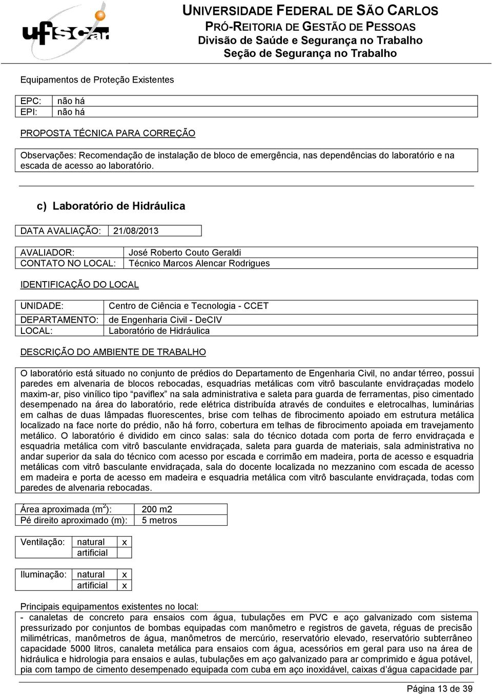 de Engenharia Civil - DeCIV Laboratório de Hidráulica O laboratório está situado no conjunto de prédios do Departamento de Engenharia Civil, no andar térreo, possui paredes em alvenaria de blocos