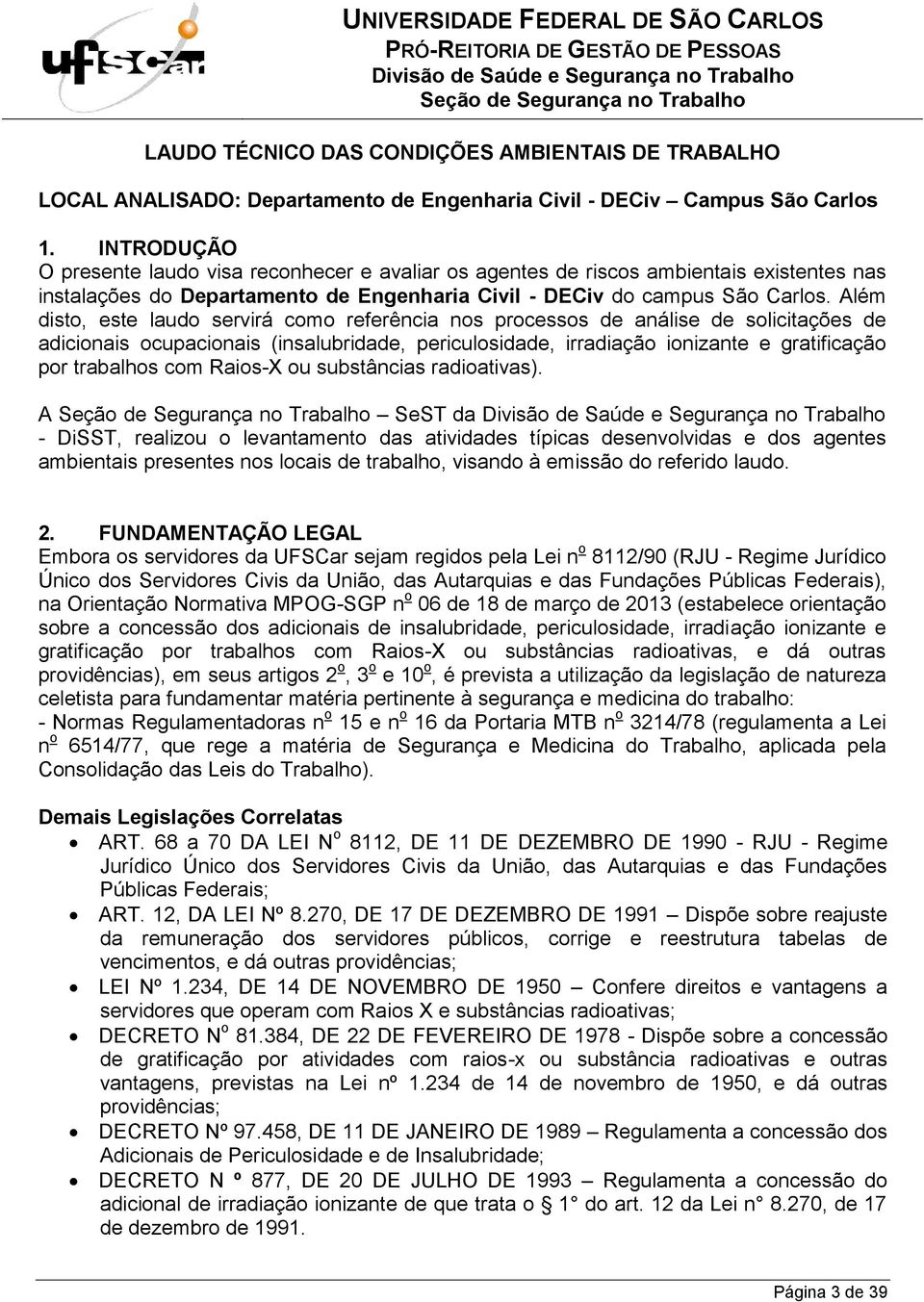 Além disto, este laudo servirá como referência nos processos de análise de solicitações de adicionais ocupacionais (insalubridade, periculosidade, irradiação ionizante e gratificação por trabalhos