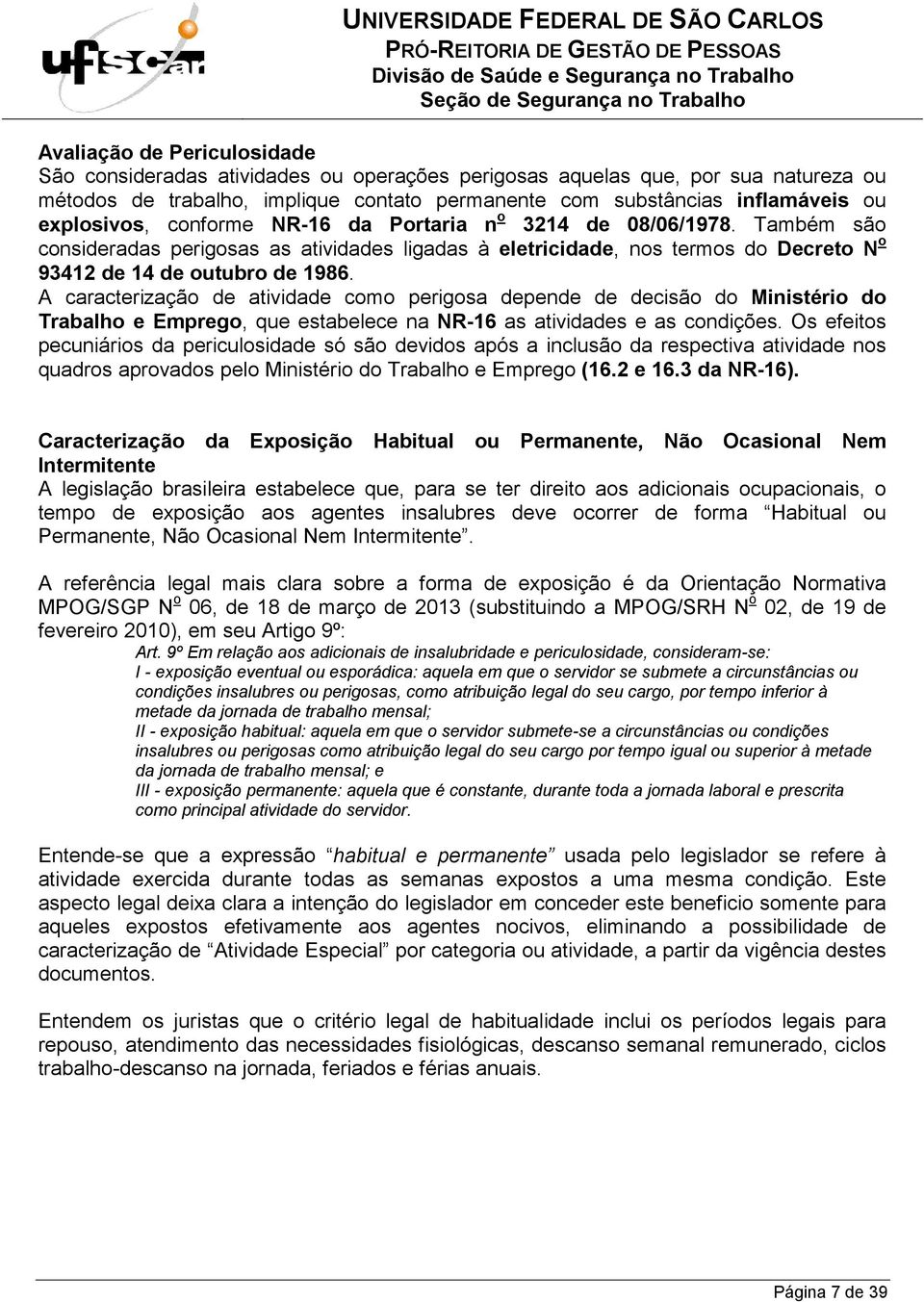 A caracterização de atividade como perigosa depende de decisão do Ministério do Trabalho e Emprego, que estabelece na NR-16 as atividades e as condições.