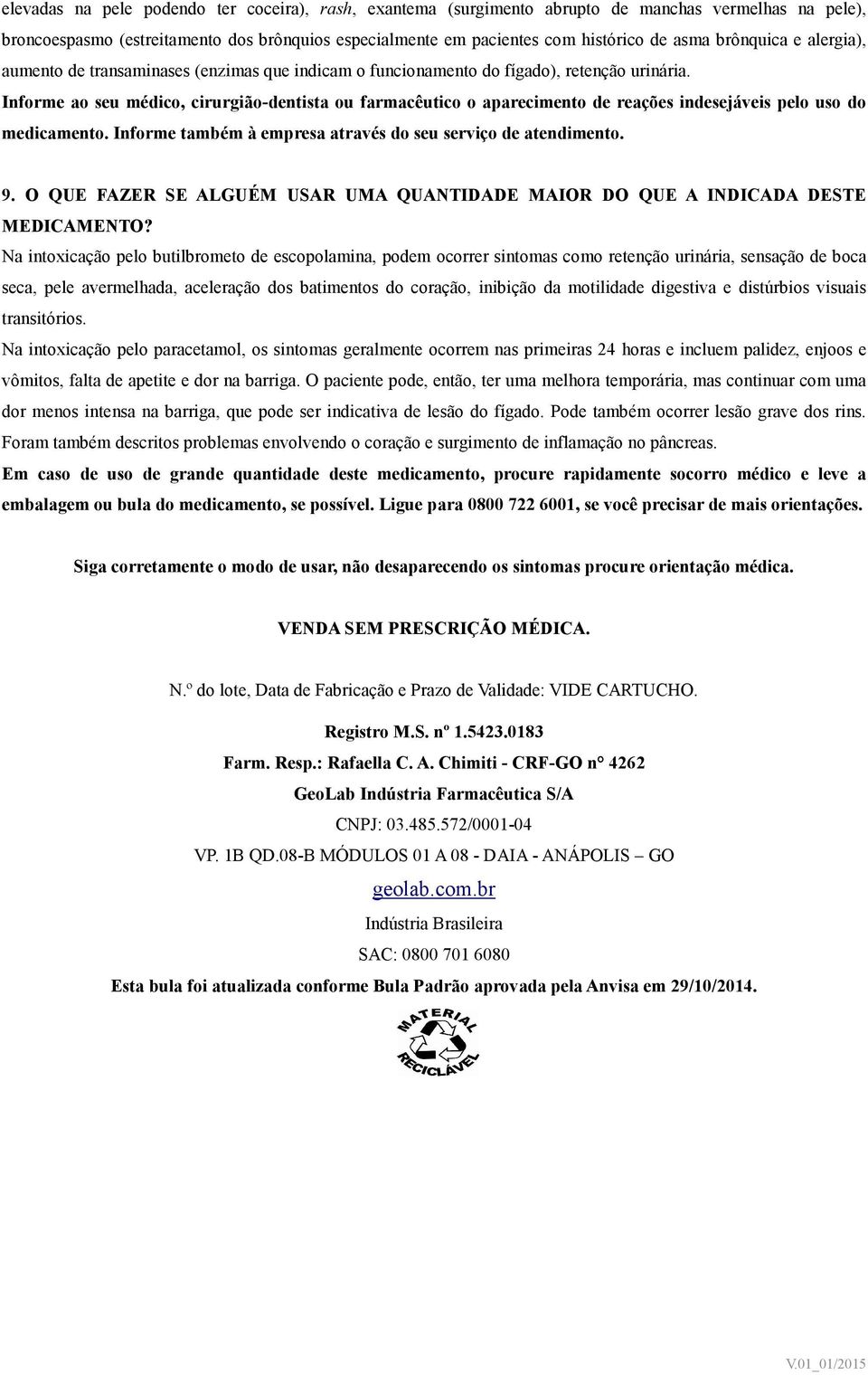 Informe ao seu médico, cirurgião-dentista ou farmacêutico o aparecimento de reações indesejáveis pelo uso do medicamento. Informe também à empresa através do seu serviço de atendimento. 9.