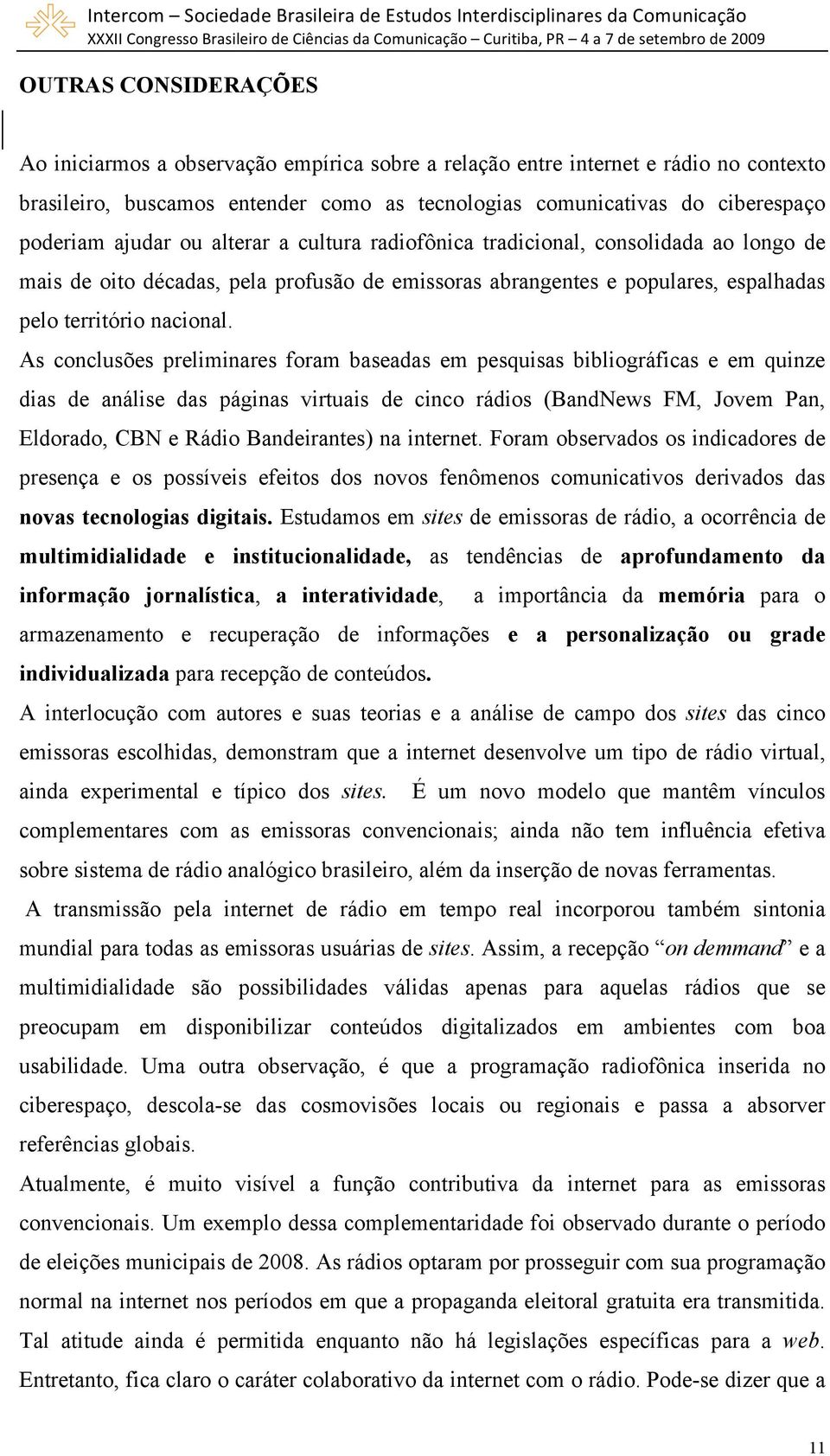 As conclusões preliminares foram baseadas em pesquisas bibliográficas e em quinze dias de análise das páginas virtuais de cinco rádios (BandNews FM, Jovem Pan, Eldorado, CBN e Rádio Bandeirantes) na