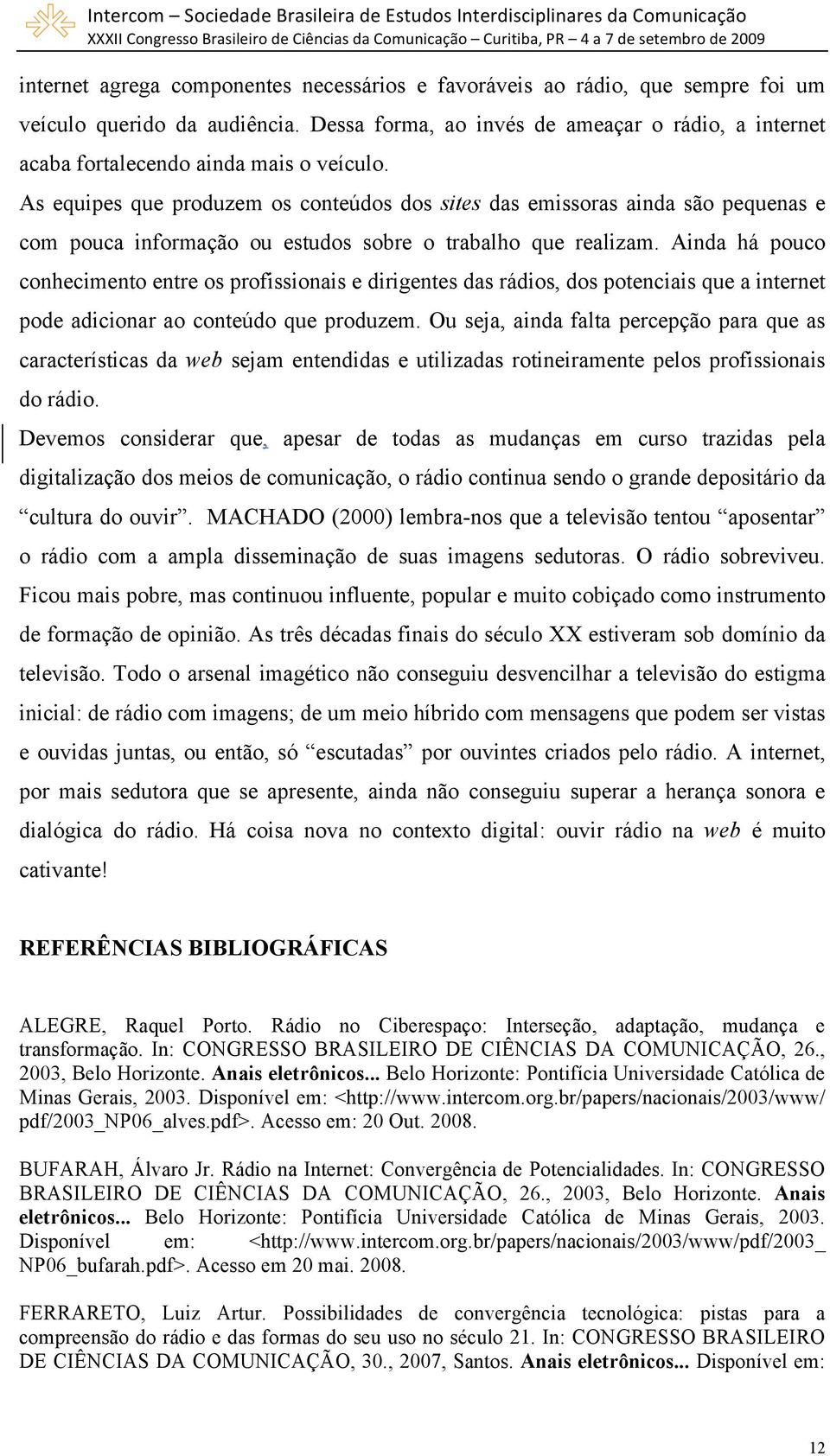 As equipes que produzem os conteúdos dos sites das emissoras ainda são pequenas e com pouca informação ou estudos sobre o trabalho que realizam.