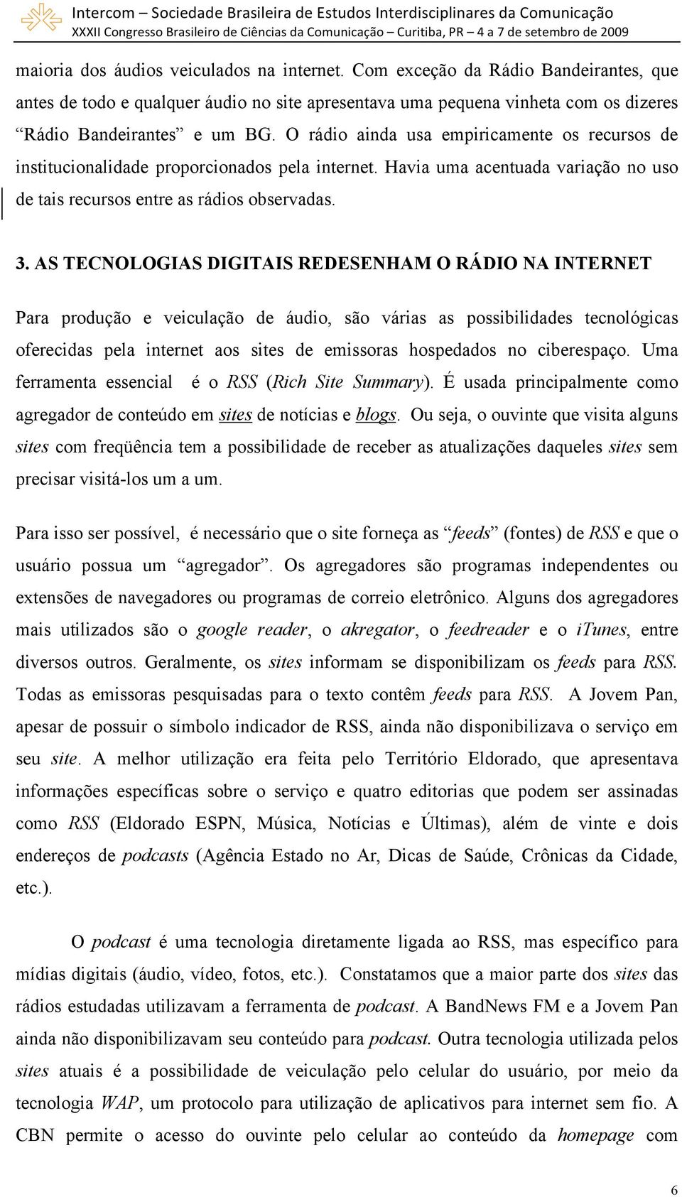 AS TECNOLOGIAS DIGITAIS REDESENHAM O RÁDIO NA INTERNET Para produção e veiculação de áudio, são várias as possibilidades tecnológicas oferecidas pela internet aos sites de emissoras hospedados no