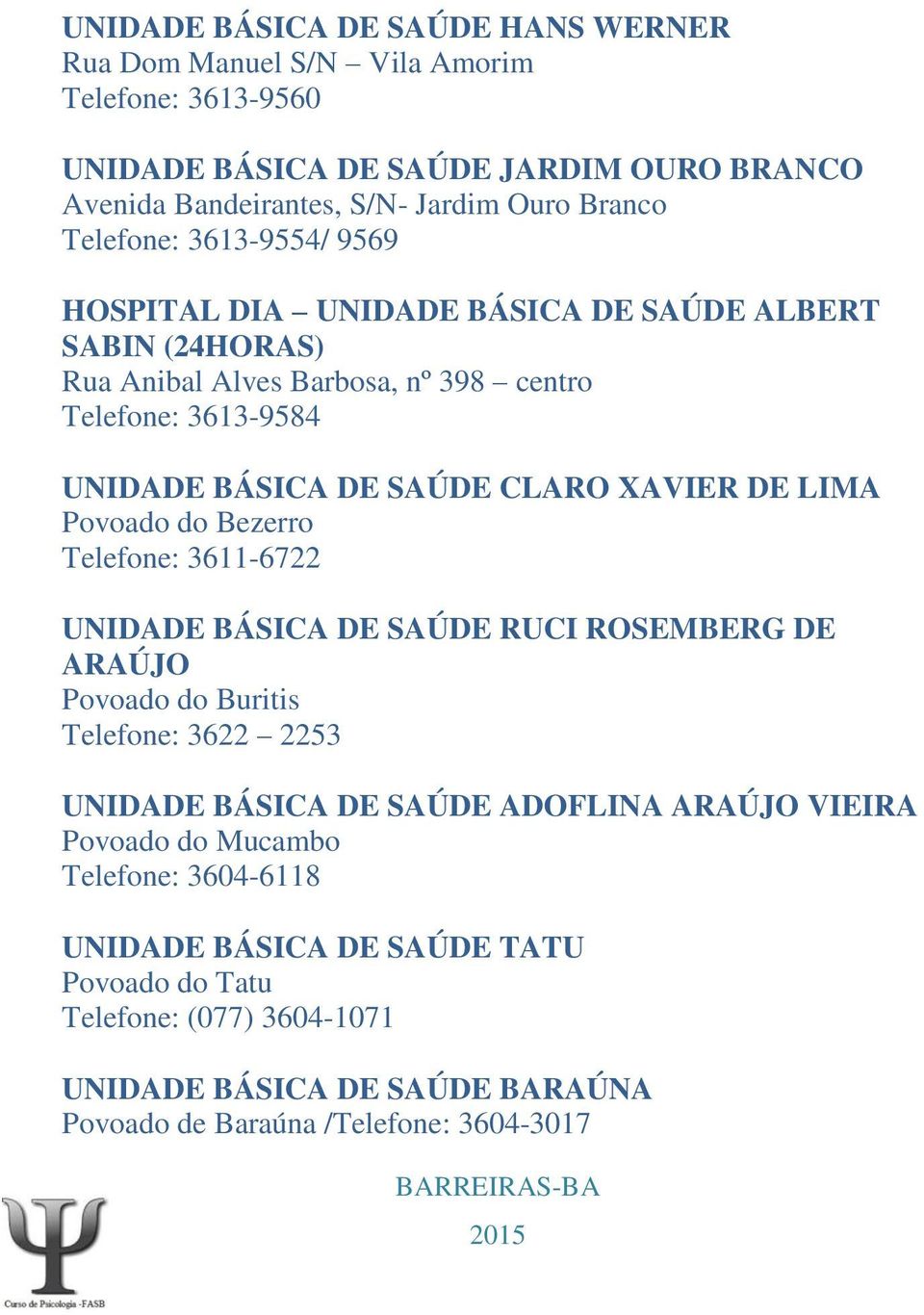 XAVIER DE LIMA Povoado do Bezerro Telefone: 3611-6722 UNIDADE BÁSICA DE SAÚDE RUCI ROSEMBERG DE ARAÚJO Povoado do Buritis Telefone: 3622 2253 UNIDADE BÁSICA DE SAÚDE ADOFLINA