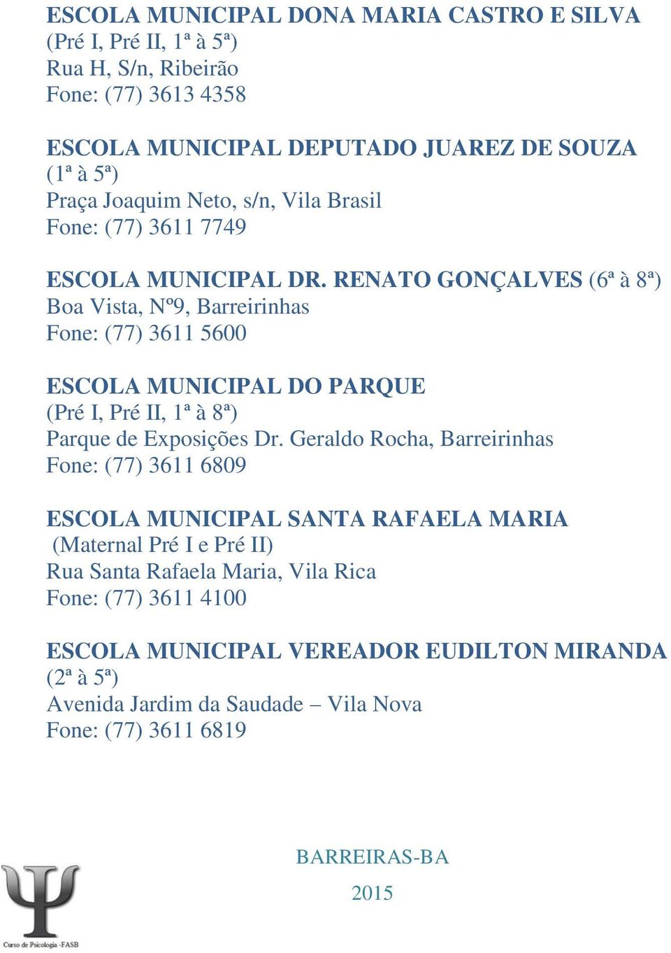 RENATO GONÇALVES (6ª à 8ª) Boa Vista, Nº9, Barreirinhas Fone: (77) 3611 5600 ESCOLA MUNICIPAL DO PARQUE (Pré I, Pré II, 1ª à 8ª) Parque de Exposições Dr.