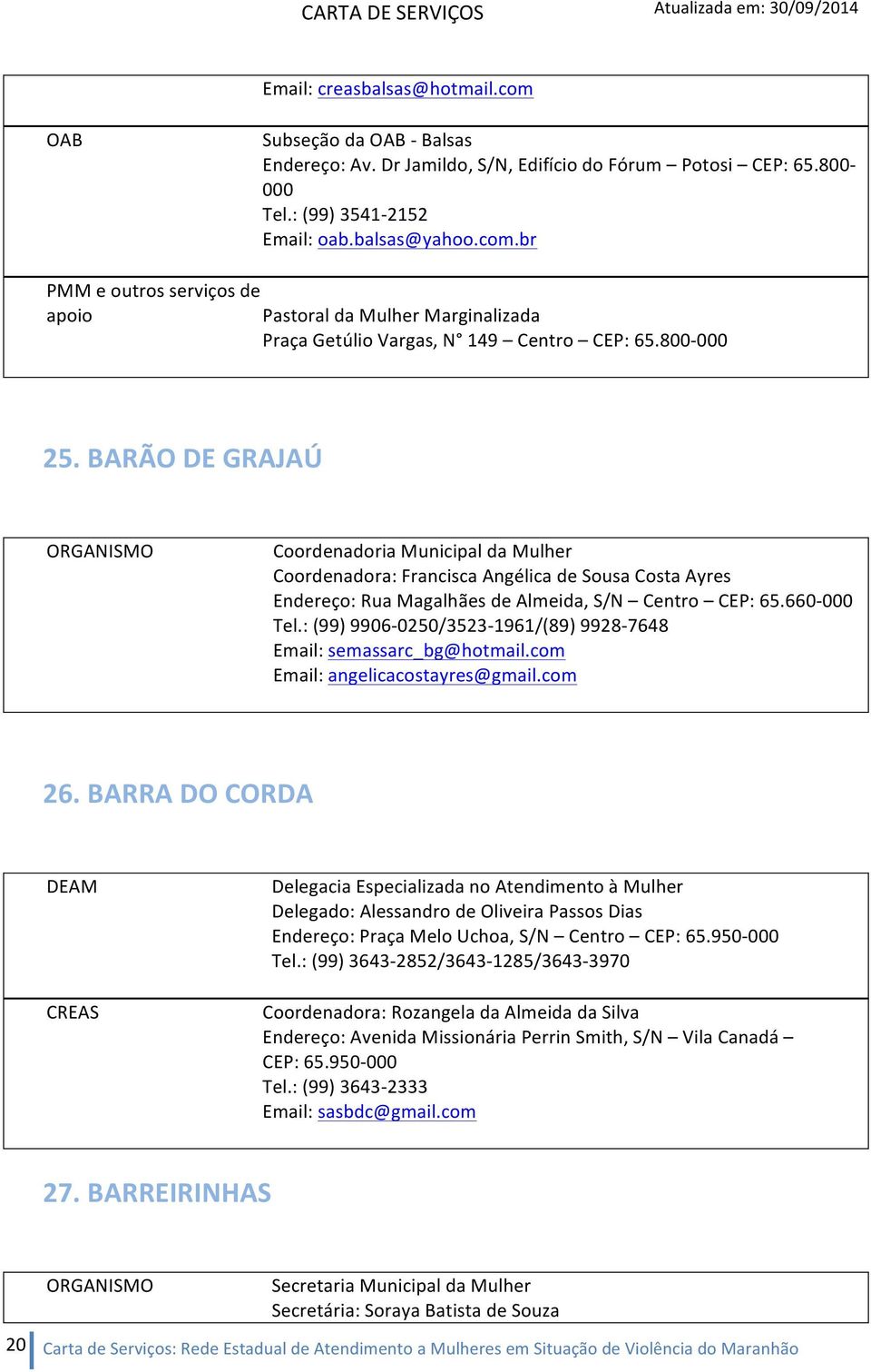 BARÃO DE GRAJAÚ Coordenadoria Municipal da Mulher Coordenadora: Francisca Angélica de Sousa Costa Ayres Endereço: Rua Magalhães de Almeida, S/N Centro CEP: 65.660-000 Tel.