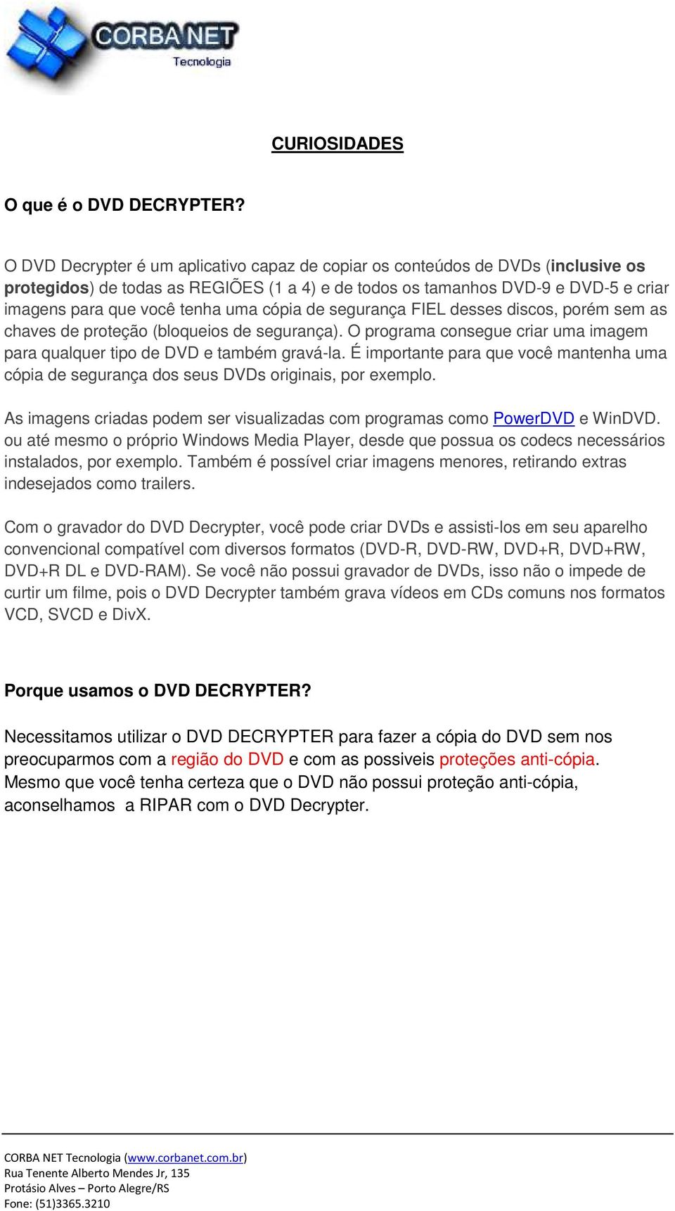 cópia de segurança FIEL desses discos, porém sem as chaves de proteção (bloqueios de segurança). O programa consegue criar uma imagem para qualquer tipo de DVD e também gravá-la.