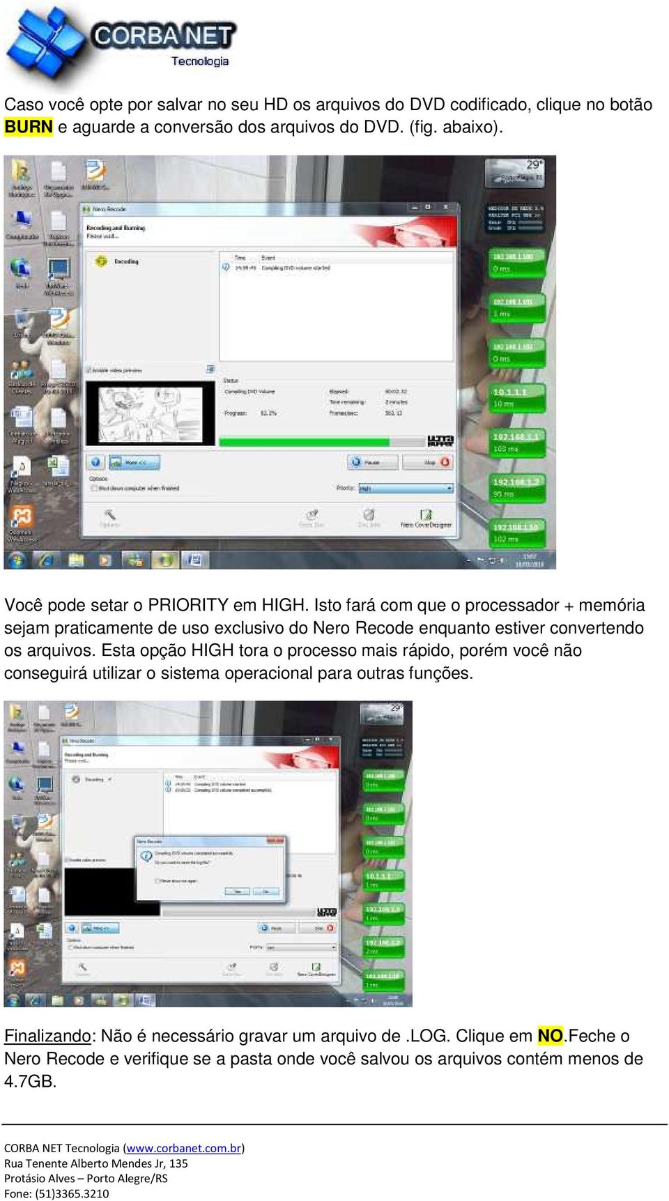 Isto fará com que o processador + memória sejam praticamente de uso exclusivo do Nero Recode enquanto estiver convertendo os arquivos.