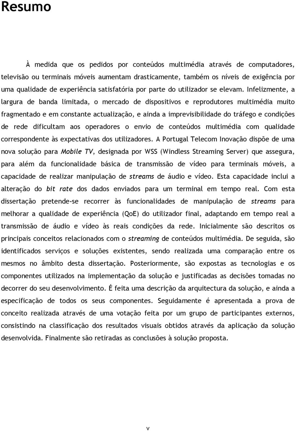 Infelizmente, a largura de banda limitada, o mercado de dispositivos e reprodutores multimédia muito fragmentado e em constante actualização, e ainda a imprevisibilidade do tráfego e condições de