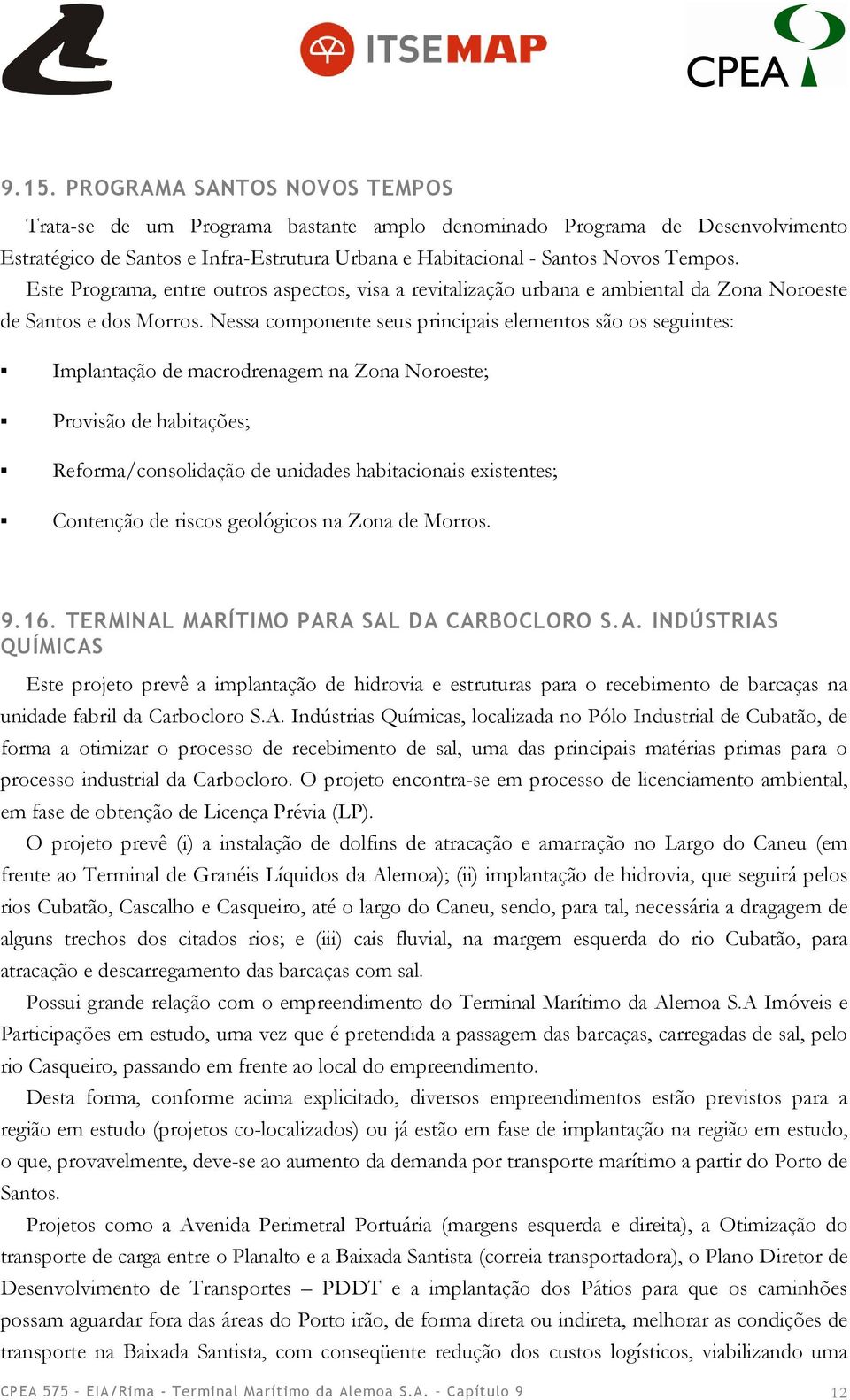 Nessa componente seus principais elementos são os seguintes: Implantação de macrodrenagem na Zona Noroeste; Provisão de habitações; Reforma/consolidação de unidades habitacionais existentes;