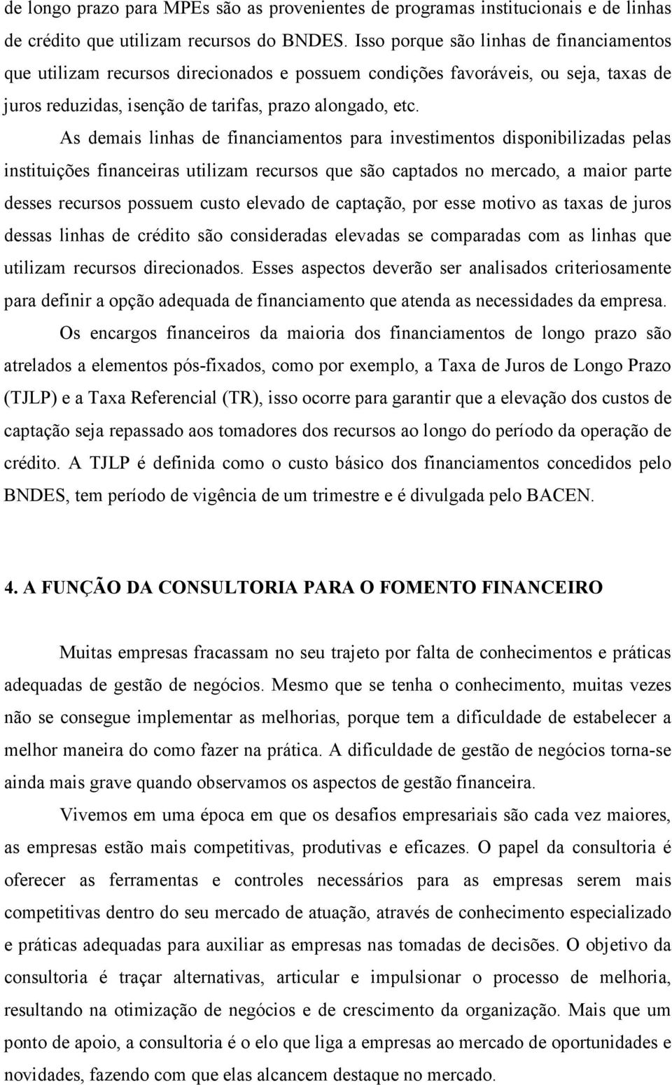 As demais linhas de financiamentos para investimentos disponibilizadas pelas instituições financeiras utilizam recursos que são captados no mercado, a maior parte desses recursos possuem custo