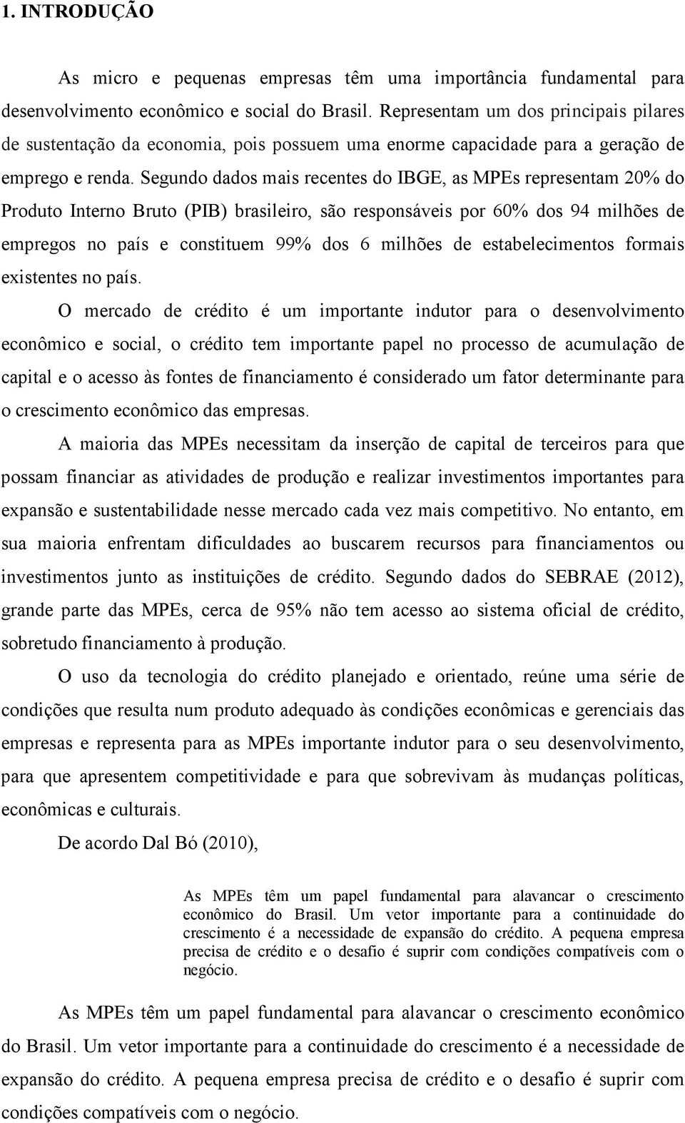 Segundo dados mais recentes do IBGE, as MPEs representam 20% do Produto Interno Bruto (PIB) brasileiro, são responsáveis por 60% dos 94 milhões de empregos no país e constituem 99% dos 6 milhões de