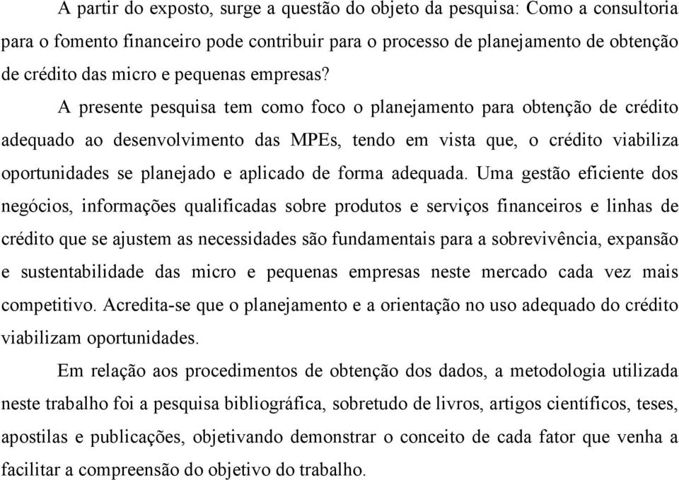 A presente pesquisa tem como foco o planejamento para obtenção de crédito adequado ao desenvolvimento das MPEs, tendo em vista que, o crédito viabiliza oportunidades se planejado e aplicado de forma