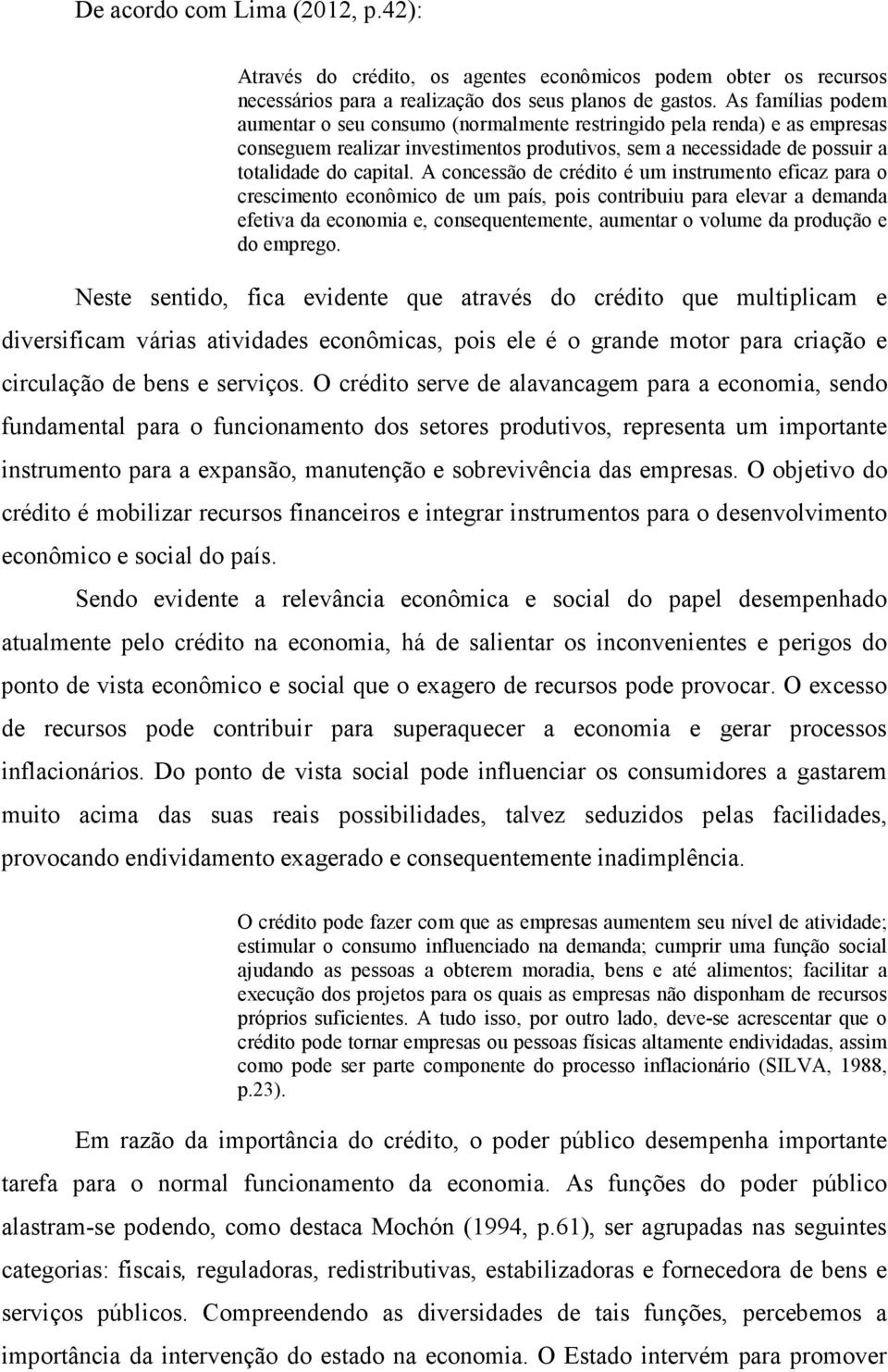 A concessão de crédito é um instrumento eficaz para o crescimento econômico de um país, pois contribuiu para elevar a demanda efetiva da economia e, consequentemente, aumentar o volume da produção e