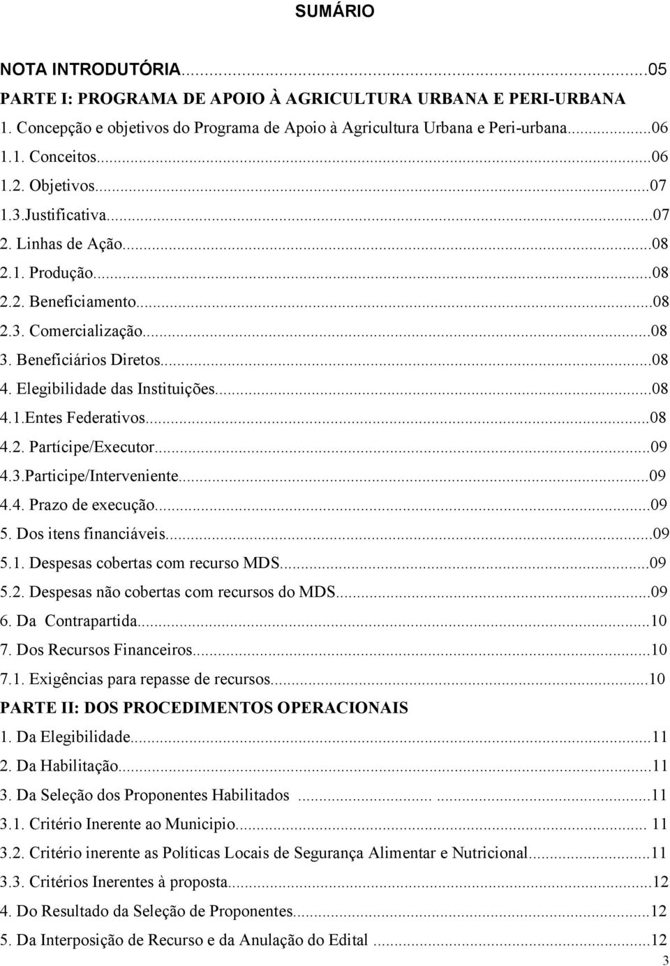 ..08 4.2. Partícipe/Executor...09 4.3.Participe/Interveniente...09 4.4. Prazo de execução...09 5. Dos itens financiáveis...09 5.1. Despesas cobertas com recurso MDS...09 5.2. Despesas não cobertas com recursos do MDS.