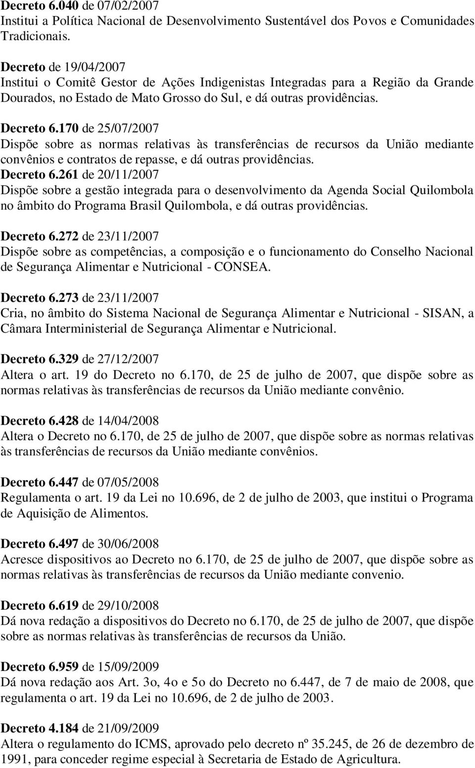 170 de 25/07/2007 Dispõe sobre as normas relativas às transferências de recursos da União mediante convênios e contratos de repasse, e dá outras providências. Decreto 6.