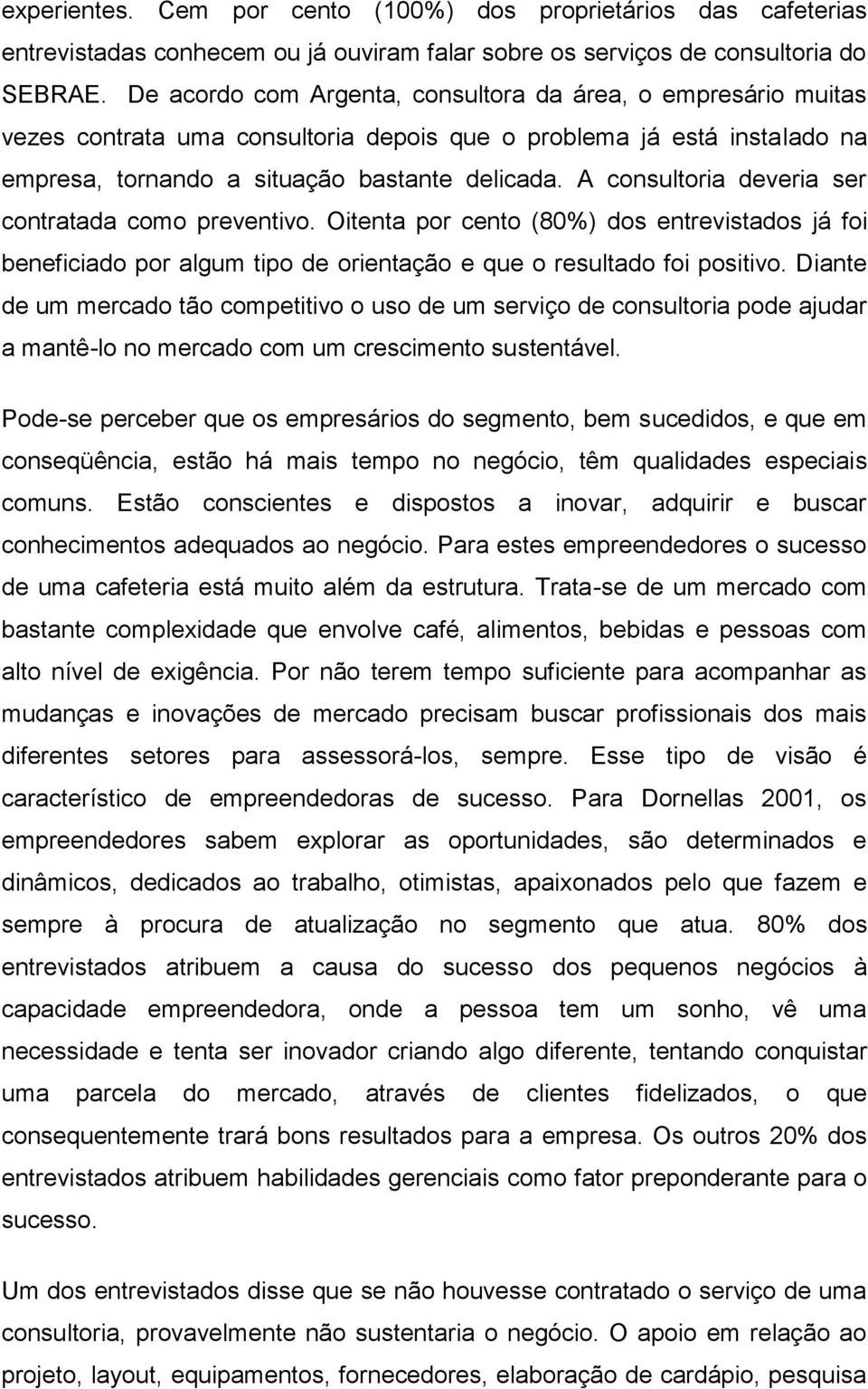 A consultoria deveria ser contratada como preventivo. Oitenta por cento (80%) dos entrevistados já foi beneficiado por algum tipo de orientação e que o resultado foi positivo.