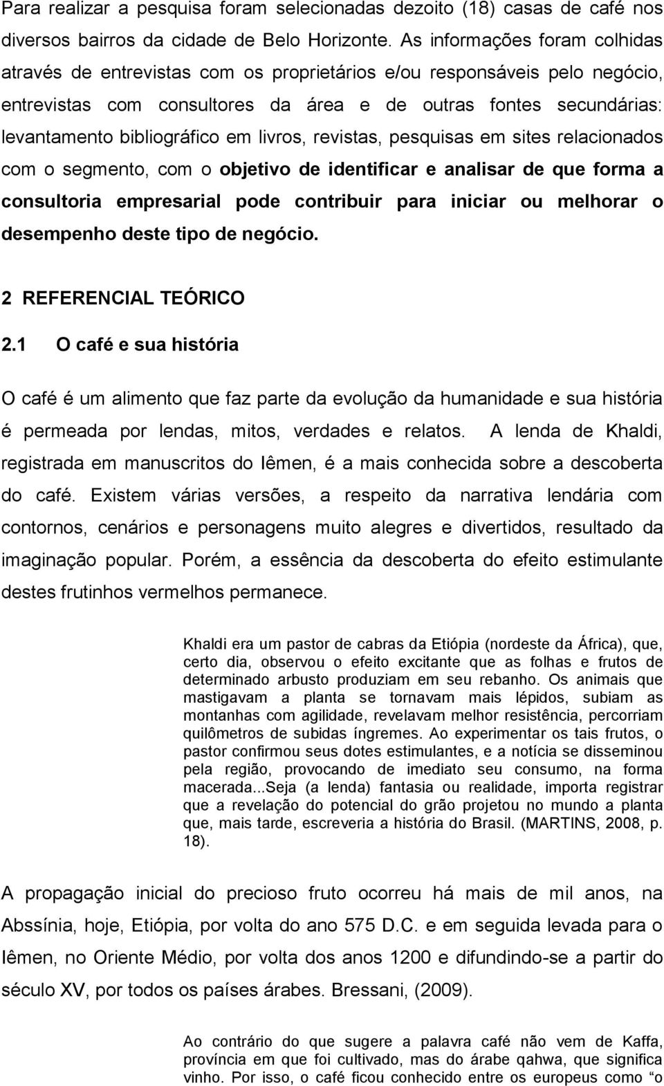 bibliográfico em livros, revistas, pesquisas em sites relacionados com o segmento, com o objetivo de identificar e analisar de que forma a consultoria empresarial pode contribuir para iniciar ou