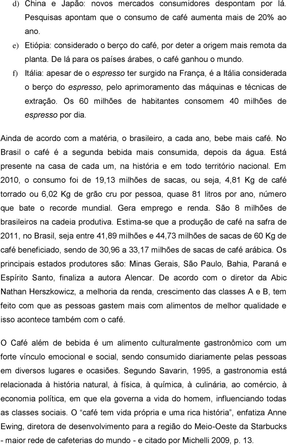 f) Itália: apesar de o espresso ter surgido na França, é a Itália considerada o berço do espresso, pelo aprimoramento das máquinas e técnicas de extração.