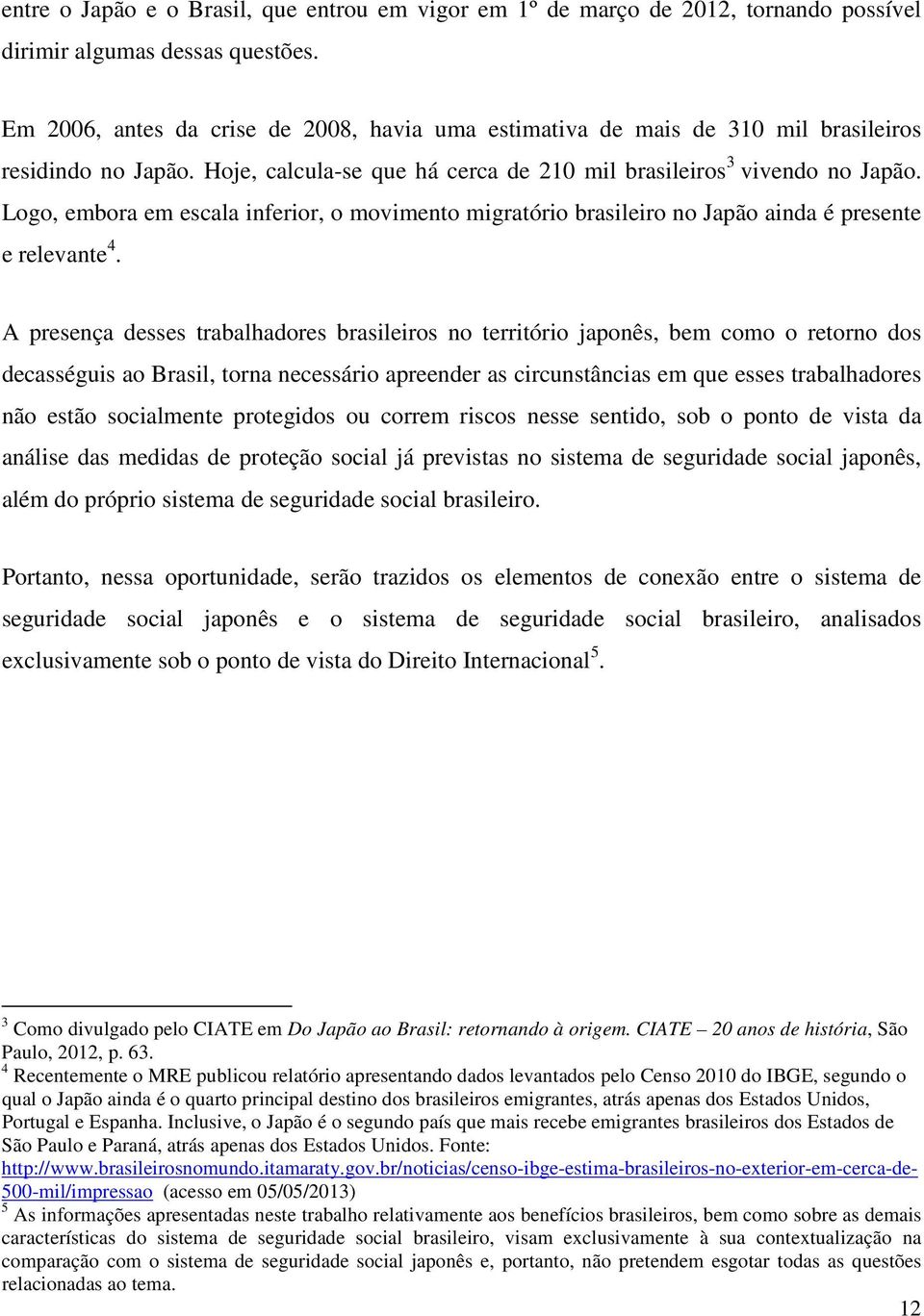 Logo, embora em escala inferior, o movimento migratório brasileiro no Japão ainda é presente e relevante 4.