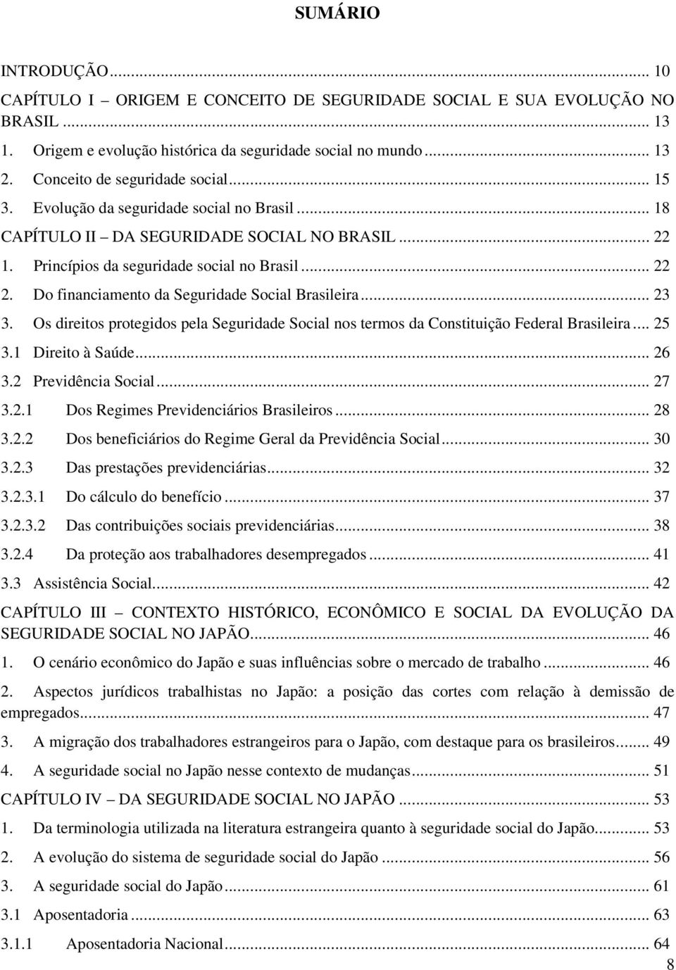 Do financiamento da Seguridade Social Brasileira... 23 3. Os direitos protegidos pela Seguridade Social nos termos da Constituição Federal Brasileira... 25 3.1 Direito à Saúde... 26 3.