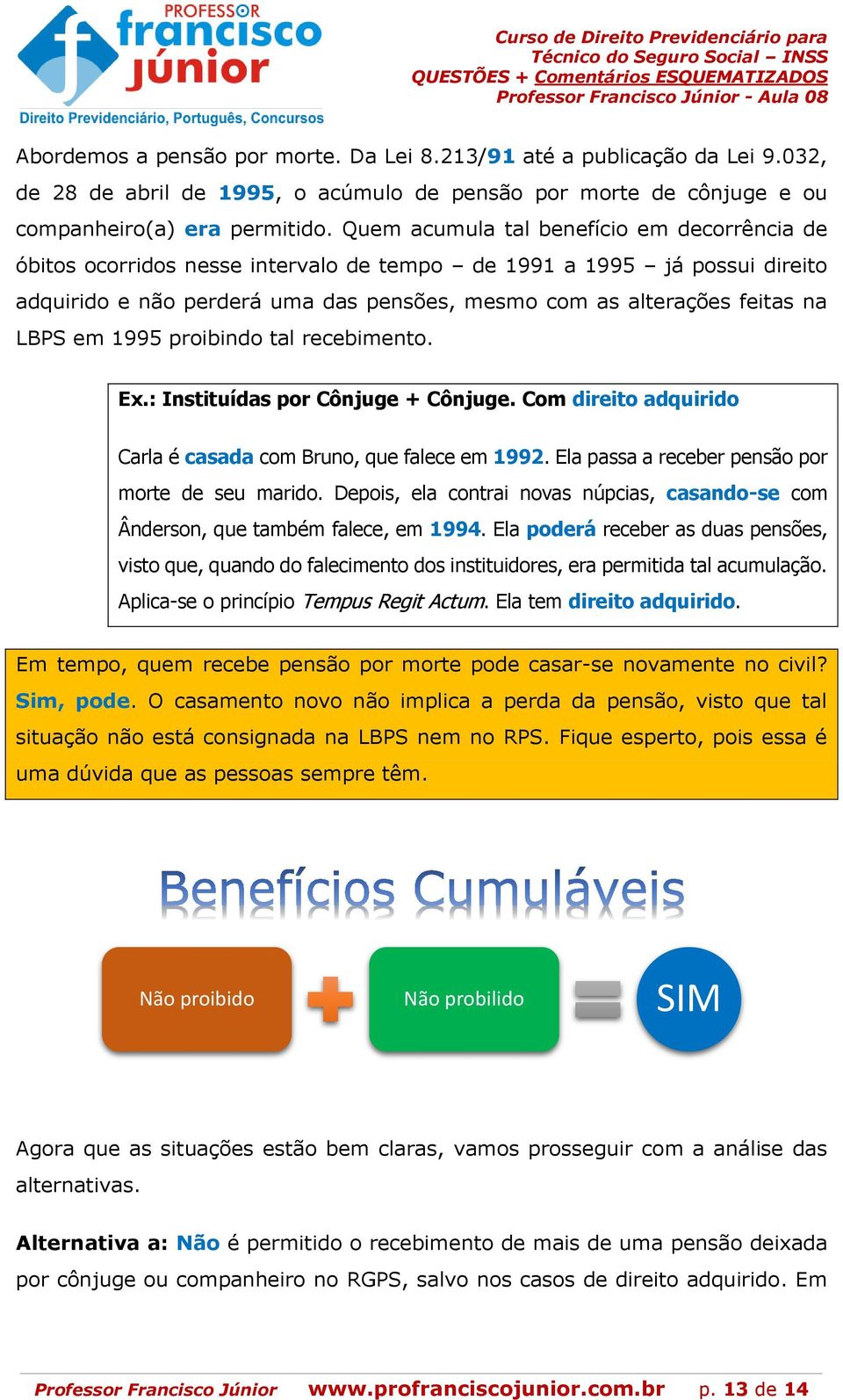 em 1995 proibindo tal recebimento. Ex.: Instituídas por Cônjuge + Cônjuge. Com direito adquirido Carla é casada com Bruno, que falece em 1992. Ela passa a receber pensão por morte de seu marido.