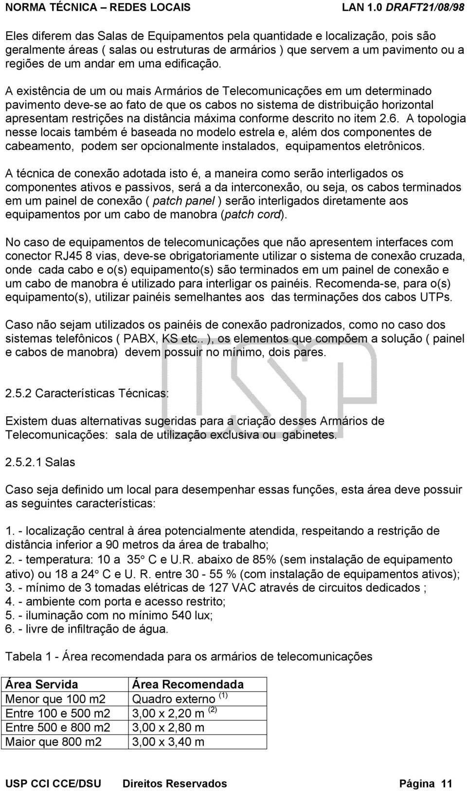 A existência de um ou mais Armários de Telecomunicações em um determinado pavimento deve-se ao fato de que os cabos no sistema de distribuição horizontal apresentam restrições na distância máxima