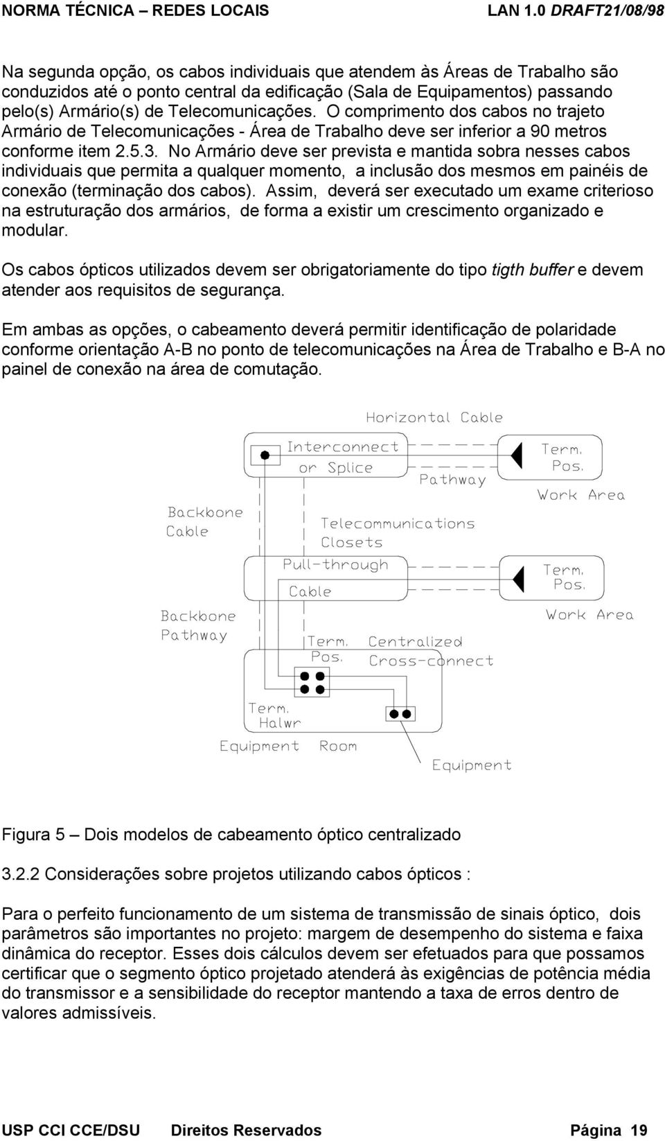 No Armário deve ser prevista e mantida sobra nesses cabos individuais que permita a qualquer momento, a inclusão dos mesmos em painéis de conexão (terminação dos cabos).