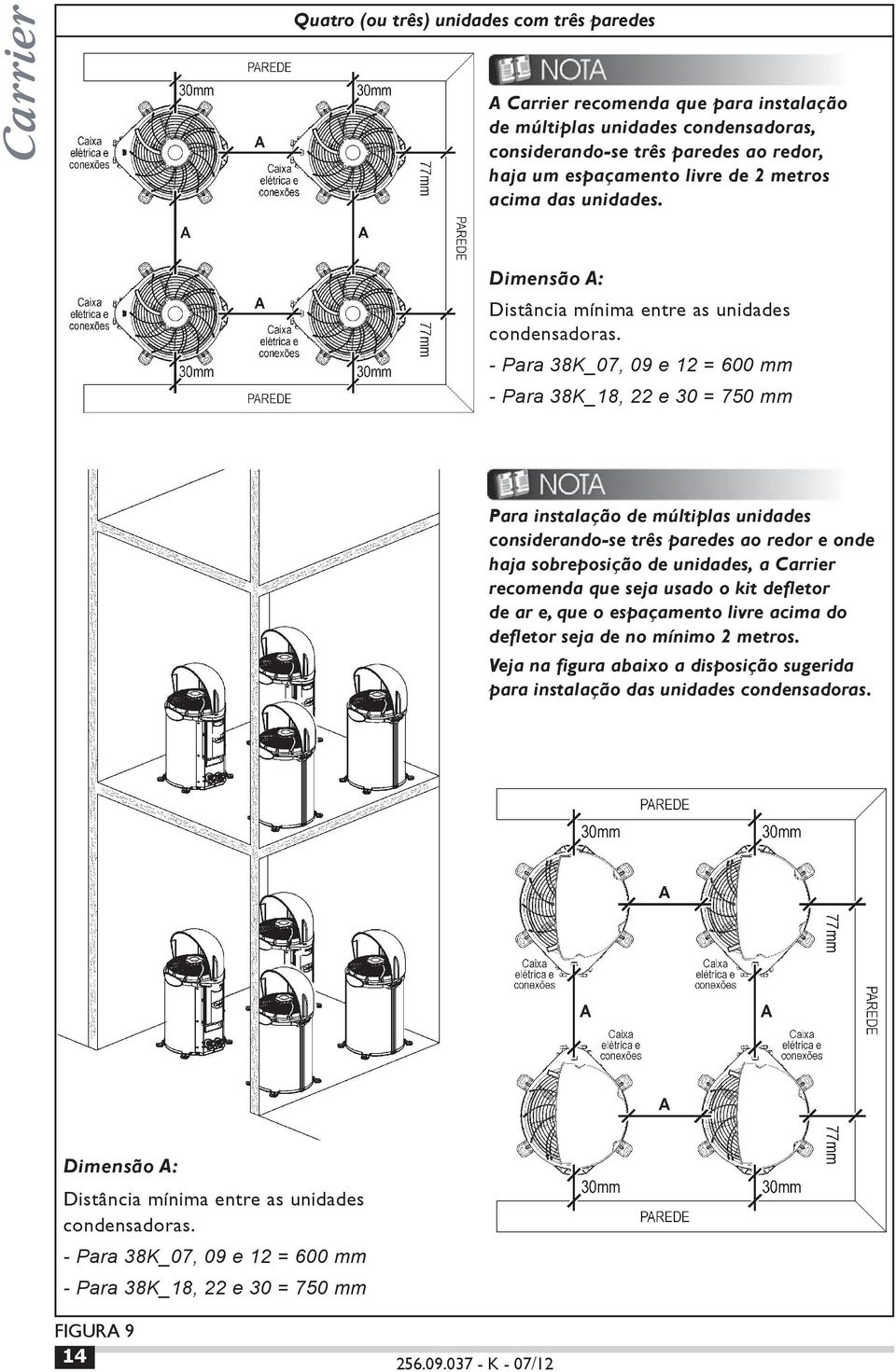 - Para 38K_07, 09 e 12 = 600 mm - Para 38K_18, 22 e 30 = 750 mm Para instalação de múltiplas unidades considerando-se três paredes ao redor e onde haja sobreposição de unidades, a Carrier recomenda