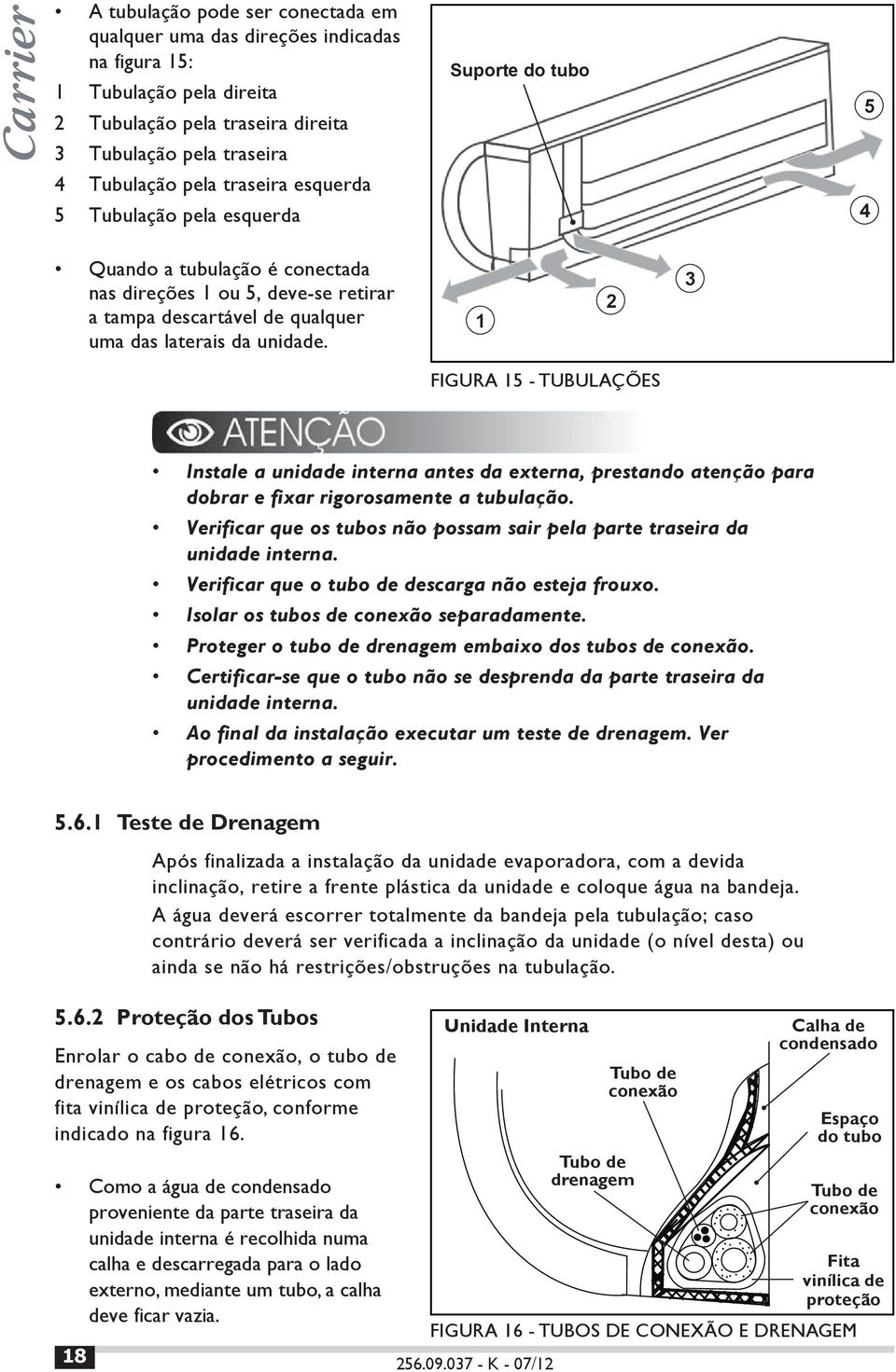1 2 3 FIGURA 15 - TUBULAÇÕES Instale a unidade interna antes da externa, prestando atenção para dobrar e fixar rigorosamente a tubulação.
