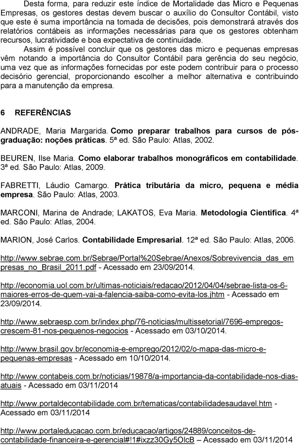 Assim é possível concluir que os gestores das micro e pequenas empresas vêm notando a importância do Consultor Contábil para gerência do seu negócio, uma vez que as informações fornecidas por este