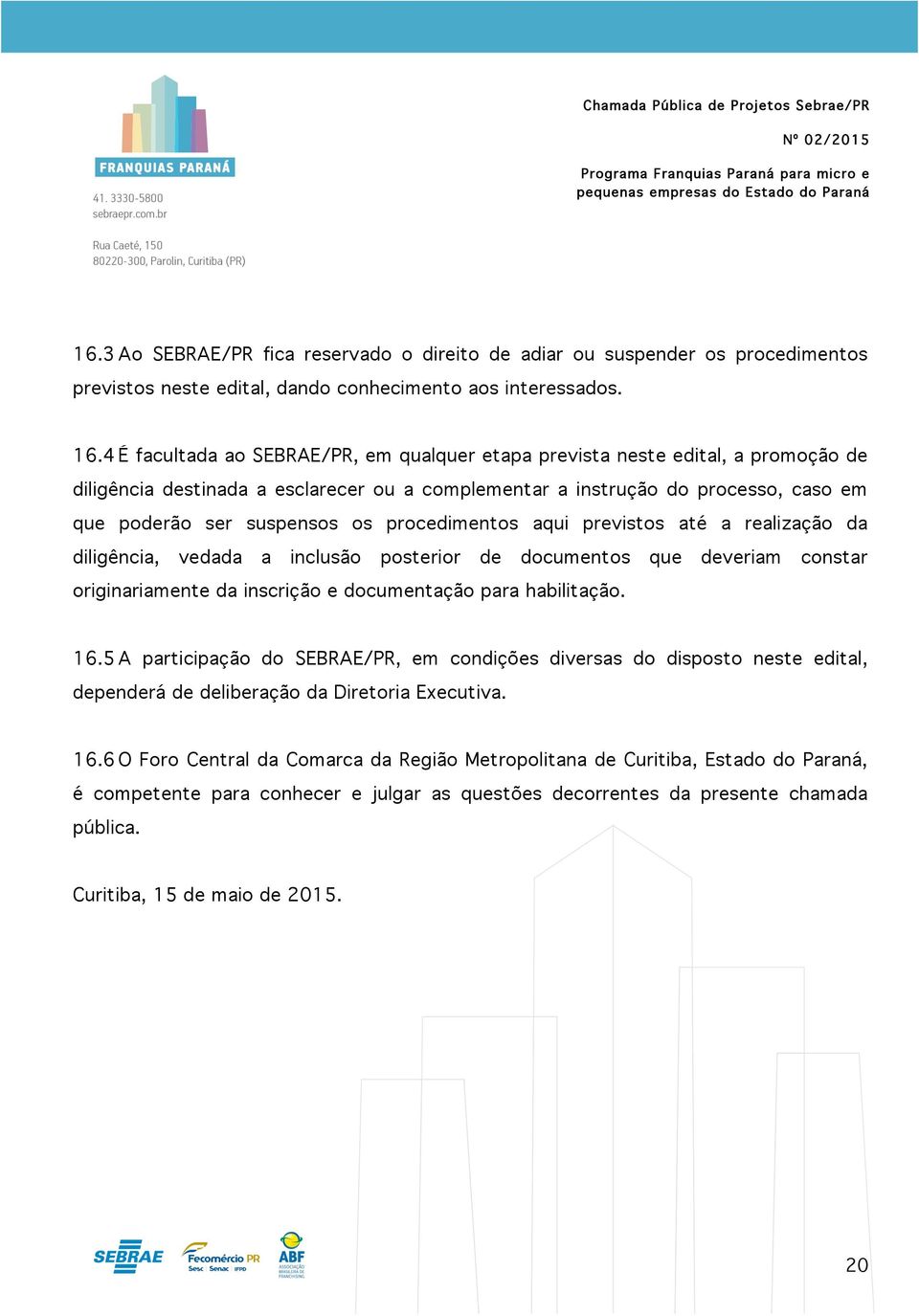 procedimentos aqui previstos até a realização da diligência, vedada a inclusão posterior de documentos que deveriam constar originariamente da inscrição e documentação para habilitação. 16.