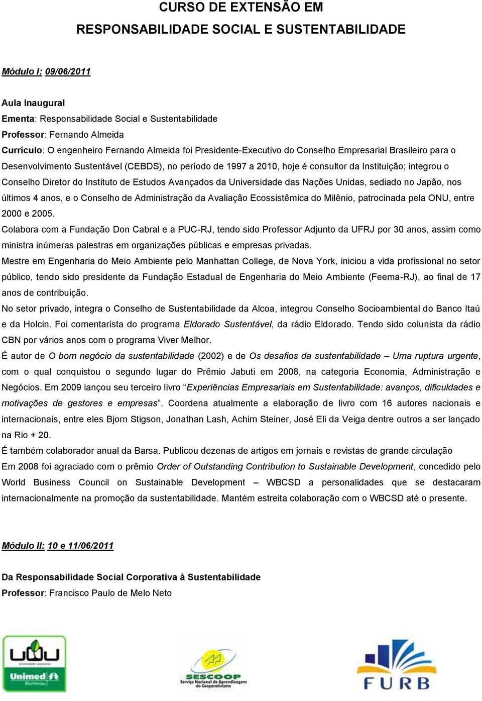 integrou o Conselho Diretor do Instituto de Estudos Avançados da Universidade das Nações Unidas, sediado no Japão, nos últimos 4 anos, e o Conselho de Administração da Avaliação Ecossistêmica do