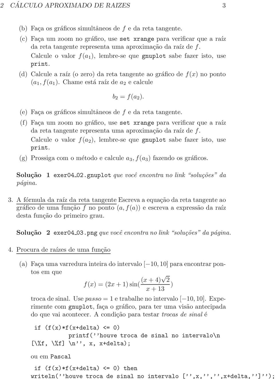 Calcule o valor f(a 1 ), lembre-se que gnuplot sabe fazer isto, use print. (d) Calcule a raíz (o zero) da reta tangente ao gráfico de f(x) no ponto (a 1, f(a 1 ).