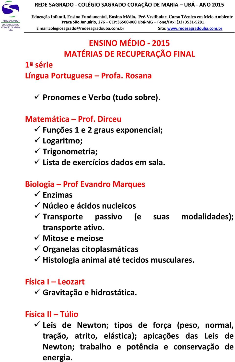 Rosana Pronomes e Verbo (tudo sobre). Matemática Prof. Dirceu Funções 1 e 2 graus exponencial; Logaritmo; Trigonometria; Lista de exercícios dados em sala.