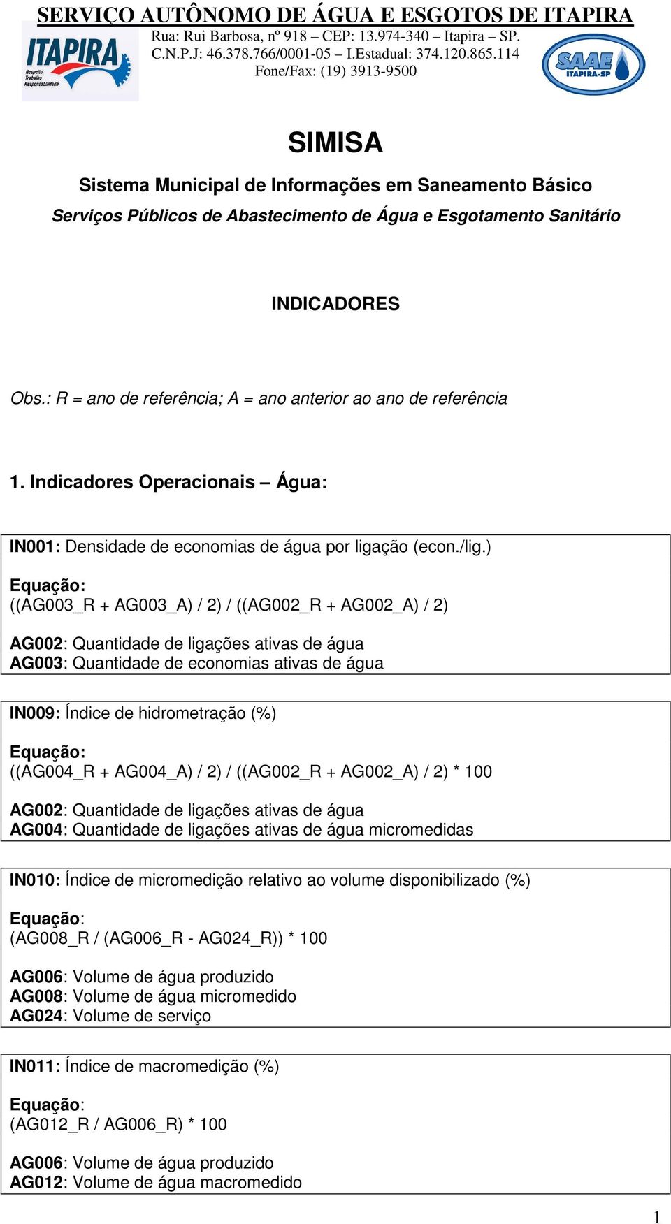 ) ((AG003_R + AG003_A) / 2) / ((AG002_R + AG002_A) / 2) AG002: Quantidade de ligações ativas de água IN009: Índice de hidrometração (%) ((AG004_R + AG004_A) / 2) / ((AG002_R + AG002_A) / 2) * 100