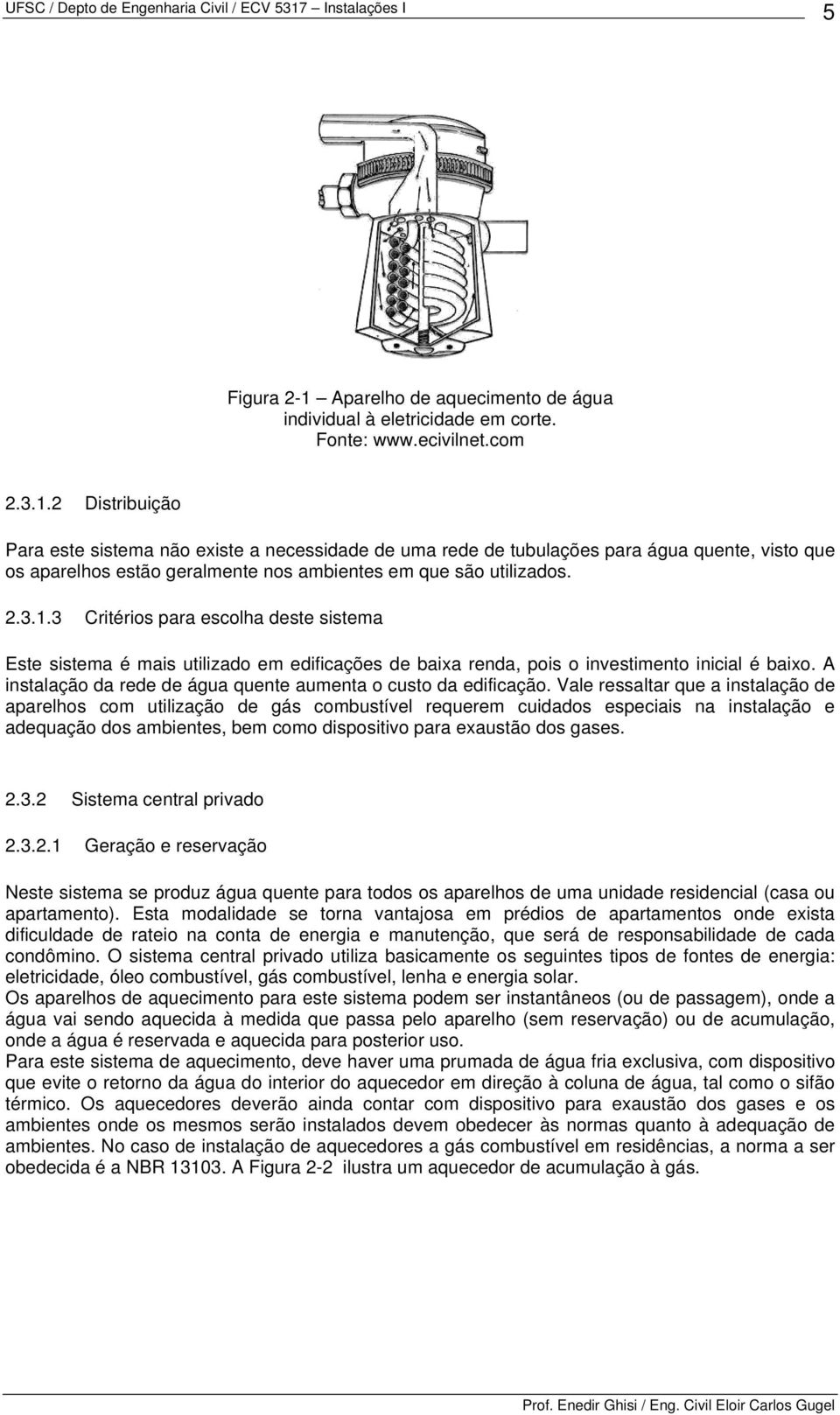 A instalação da rede de água quente aumenta o custo da edificação.