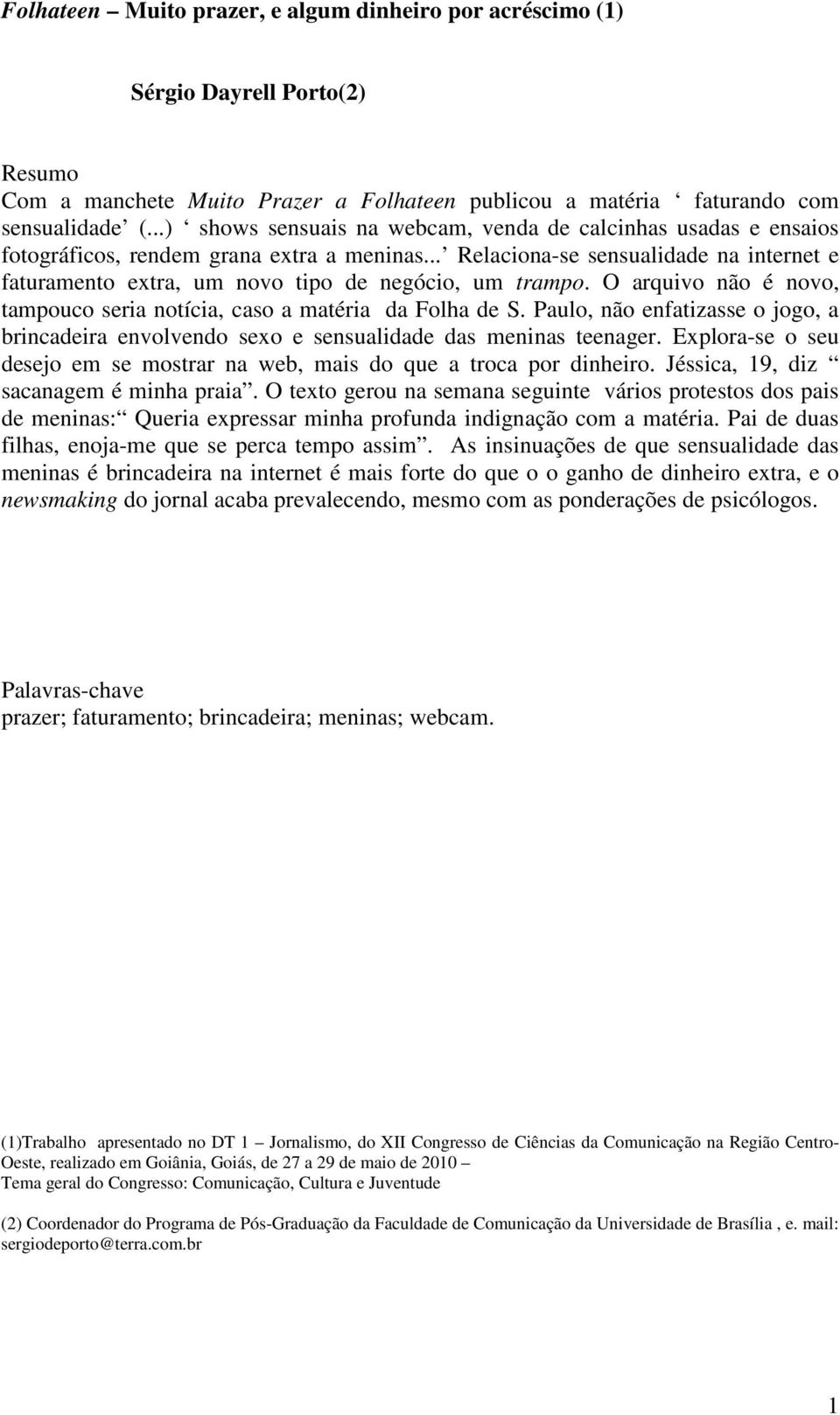 .. Relaciona-se sensualidade na internet e faturamento extra, um novo tipo de negócio, um trampo. O arquivo não é novo, tampouco seria notícia, caso a matéria da Folha de S.