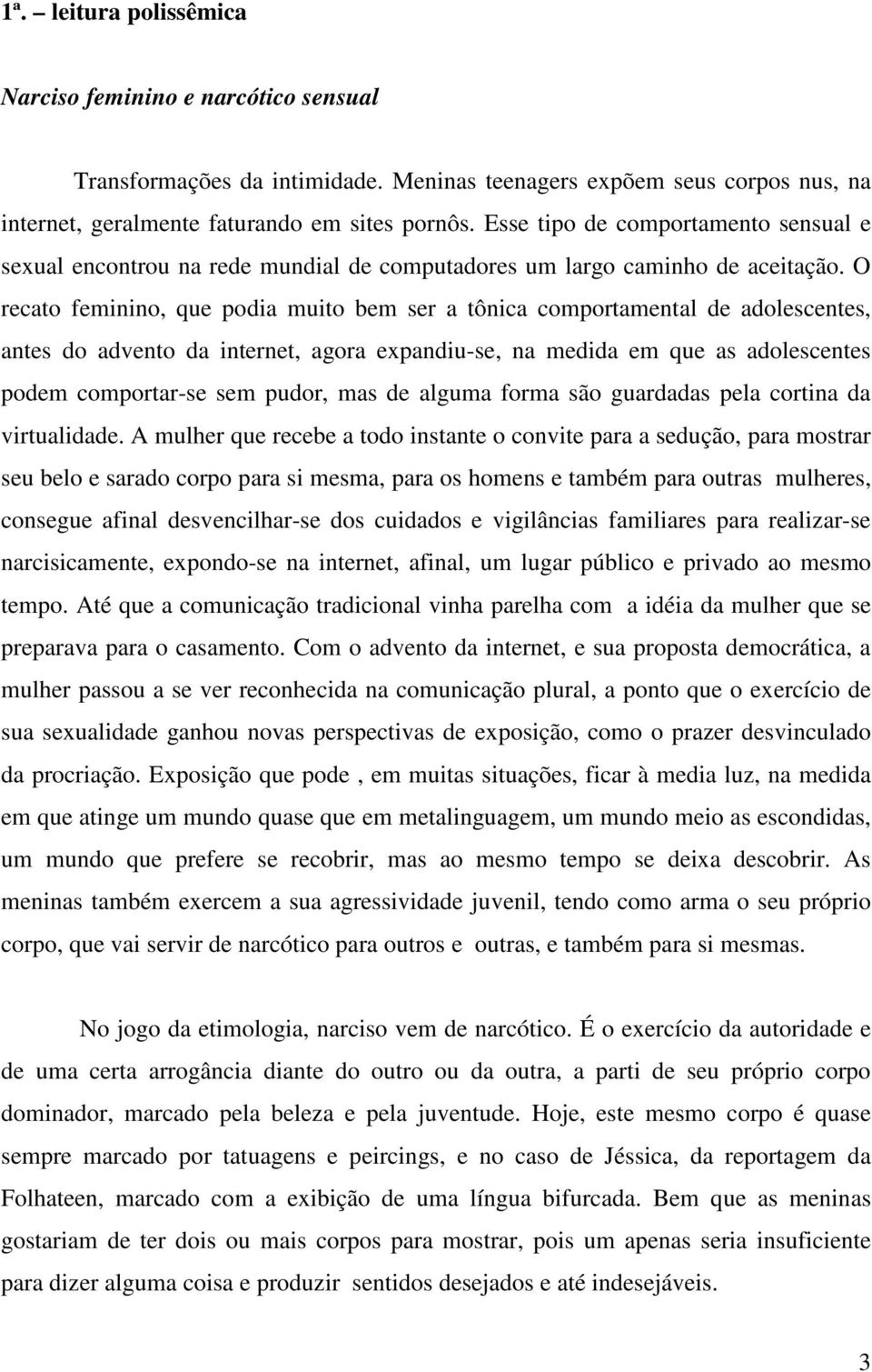 O recato feminino, que podia muito bem ser a tônica comportamental de adolescentes, antes do advento da internet, agora expandiu-se, na medida em que as adolescentes podem comportar-se sem pudor, mas