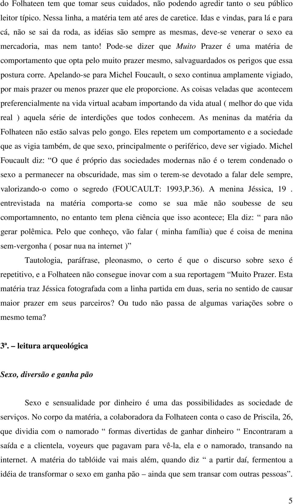 Pode-se dizer que Muito Prazer é uma matéria de comportamento que opta pelo muito prazer mesmo, salvaguardados os perigos que essa postura corre.