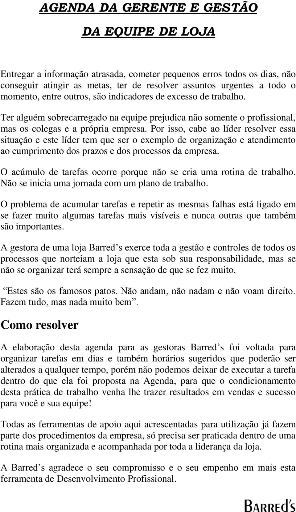 Por isso, cabe ao líder resolver essa situação e este líder tem que ser o exemplo de organização e atendimento ao cumprimento dos prazos e dos processos da empresa.