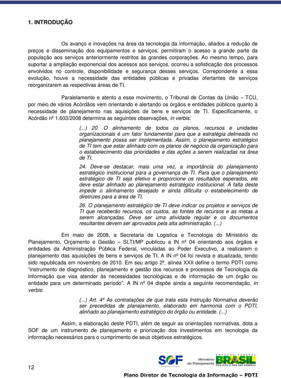 Ao mesmo tempo, para suportar a ampliação exponencial dos acessos aos serviços, ocorreu a sofisticação dos processos envolvidos no controle, disponibilidade e segurança desses serviços.