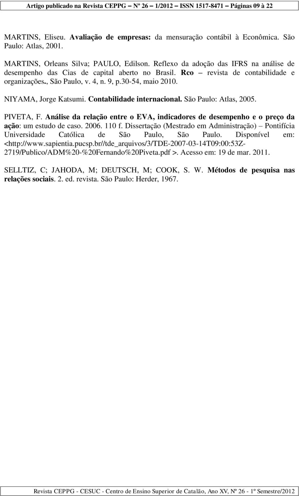 NIYAMA, Jorge Katsumi. Contabilidade internacional. São Paulo: Atlas, 2005. PIVETA, F. Análise da relação entre o EVA, indicadores de desempenho e o preço da ação: um estudo de caso. 2006. 110 f.