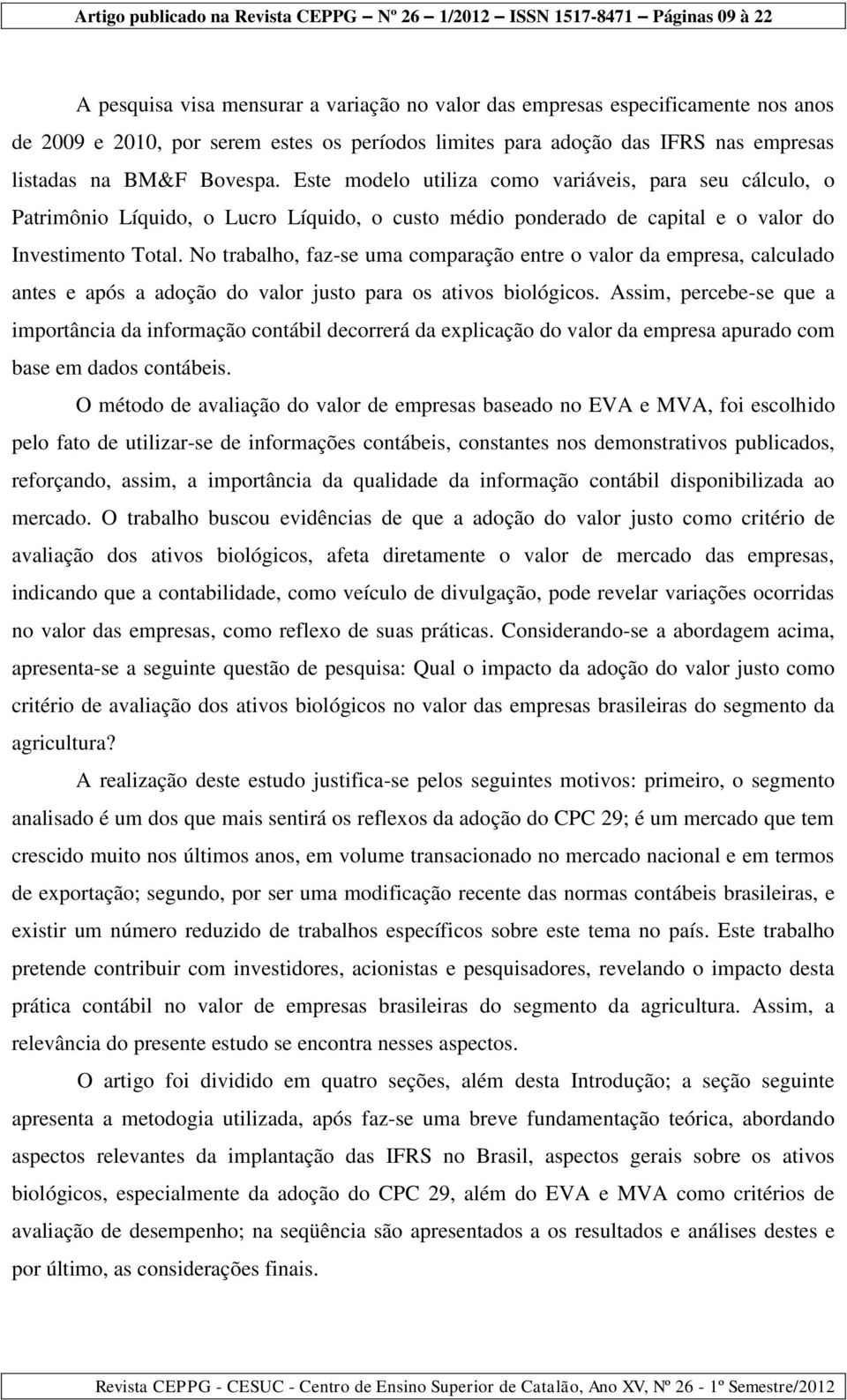 No trabalho, faz-se uma comparação entre o valor da empresa, calculado antes e após a adoção do valor justo para os ativos biológicos.