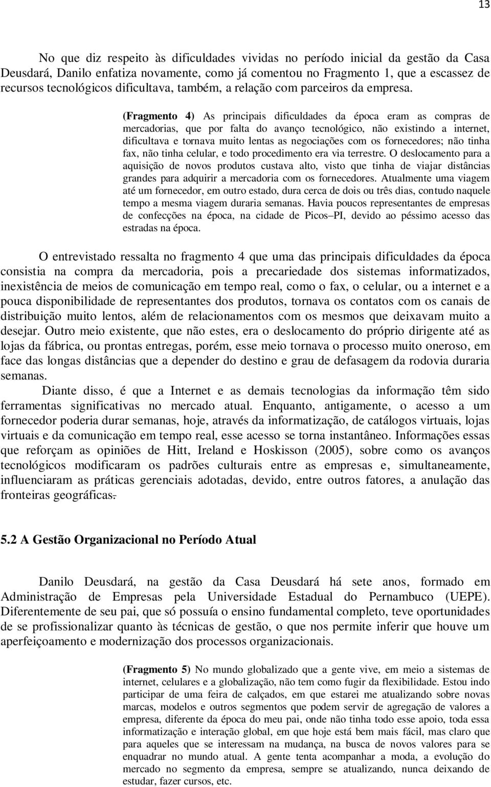 (Fragmento 4) As principais dificuldades da época eram as compras de mercadorias, que por falta do avanço tecnológico, não existindo a internet, dificultava e tornava muito lentas as negociações com