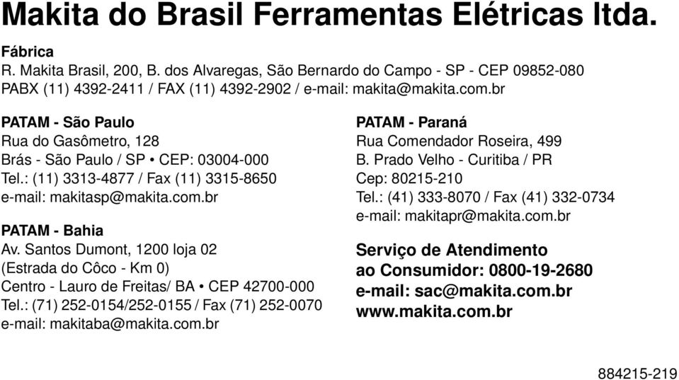 br PATAM - São Paulo Rua do Gasômetro, 128 Brás - São Paulo / SP CEP: 03004-000 Tel.: (11) 3313-4877 / Fax (11) 3315-8650 e-mail: makitasp@makita.com.br PATAM - Bahia Av.