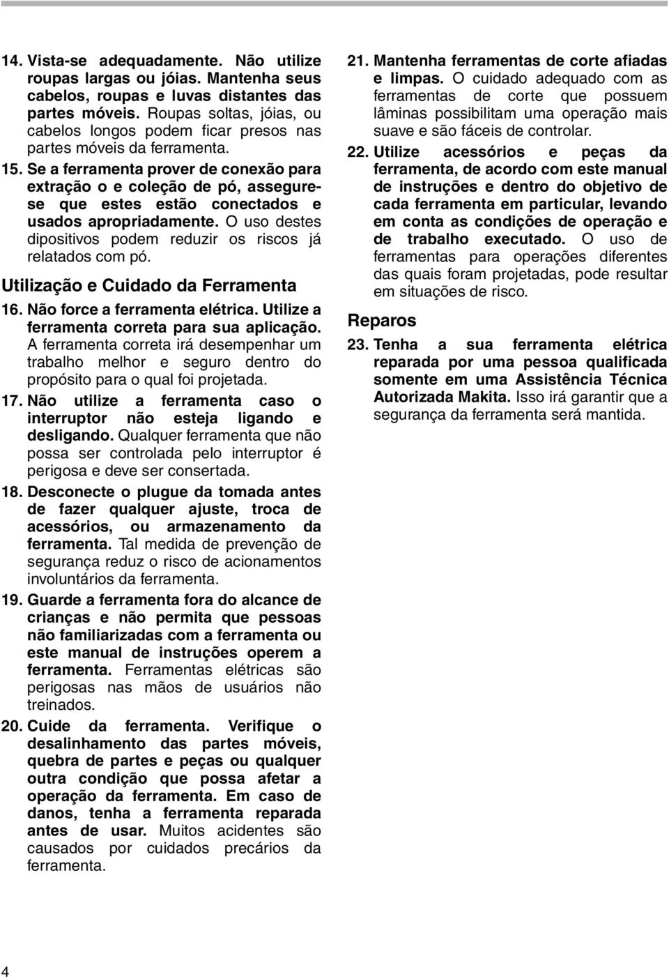 Se a ferramenta prover de conexão para extração o e coleção de pó, assegurese que estes estão conectados e usados apropriadamente. O uso destes dipositivos podem reduzir os riscos já relatados com pó.