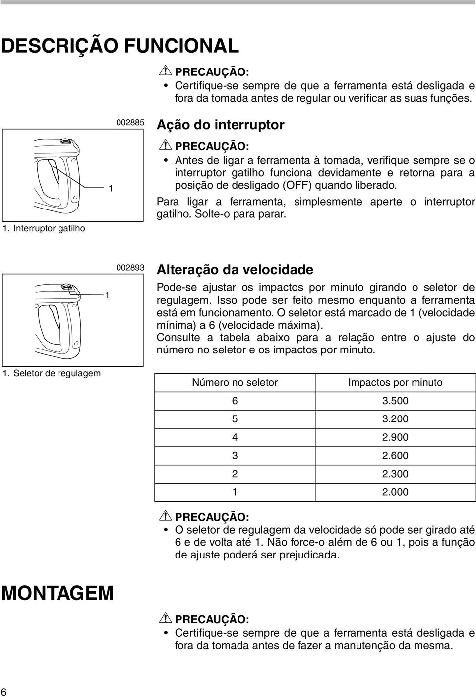 Para ligar a ferramenta, simplesmente aperte o interruptor gatilho. Solte-o para parar. 1 002893 Alteração da velocidade Pode-se ajustar os impactos por minuto girando o seletor de regulagem.