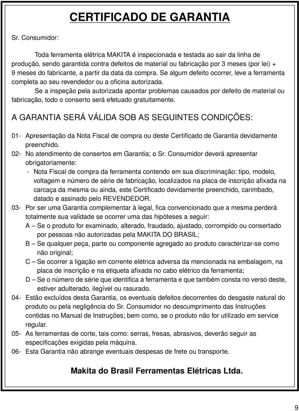 fabricante, a partir da data da compra. Se algum defeito ocorrer, leve a ferramenta completa ao seu revendedor ou a oficina autorizada.