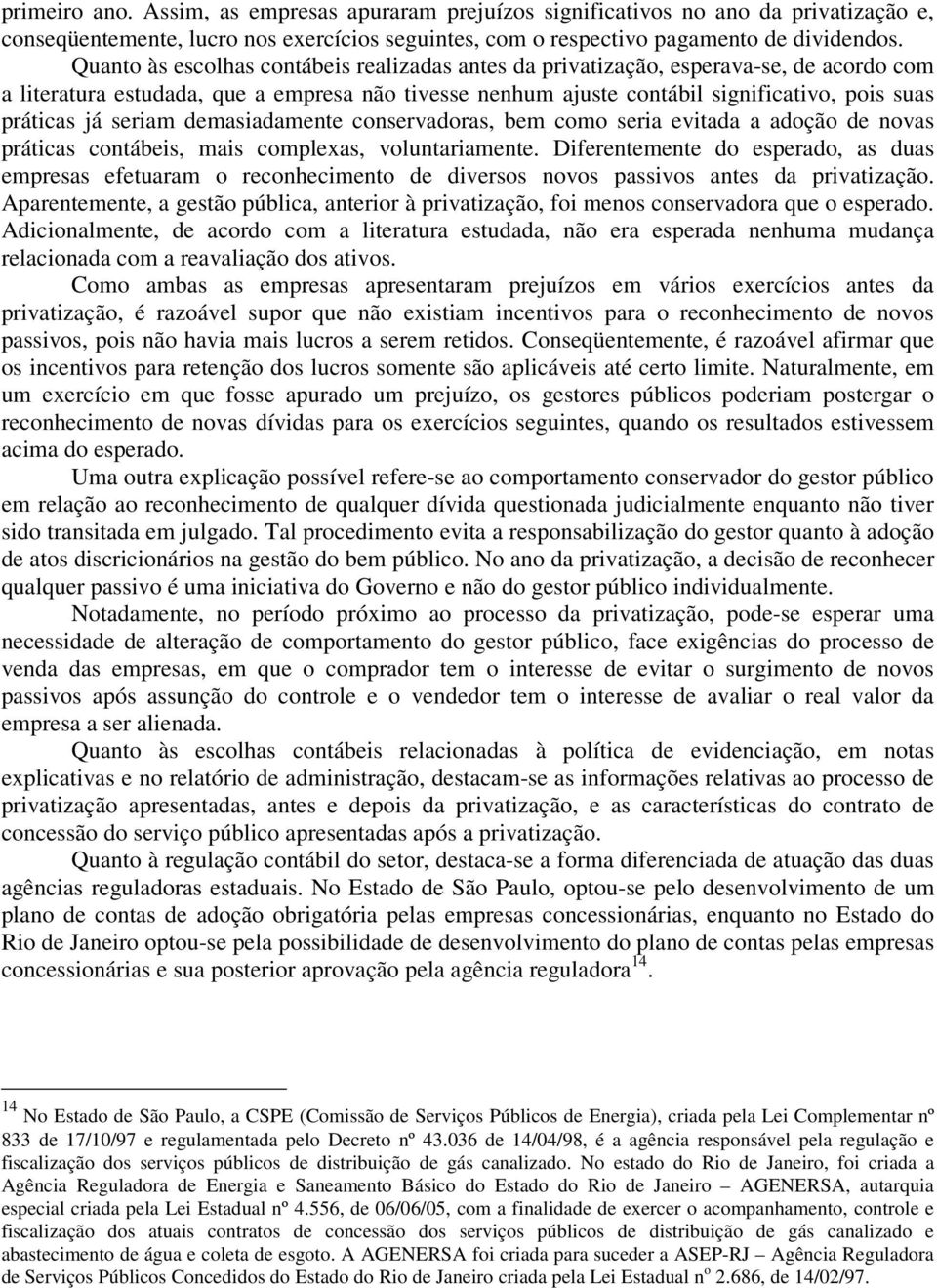 seriam demasiadamente conservadoras, bem como seria evitada a adoção de novas práticas contábeis, mais complexas, voluntariamente.